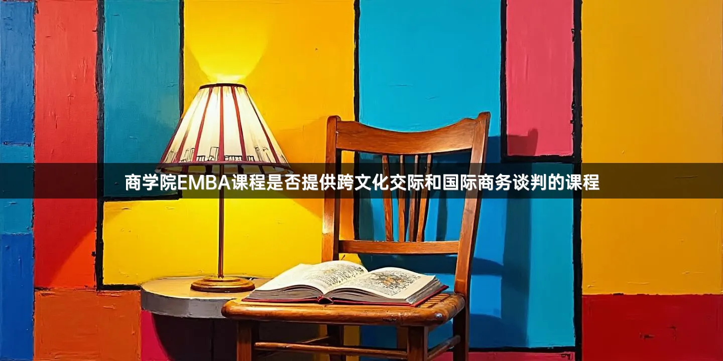 商学院EMBA课程是否提供跨文化交际和国际商务谈判的课程