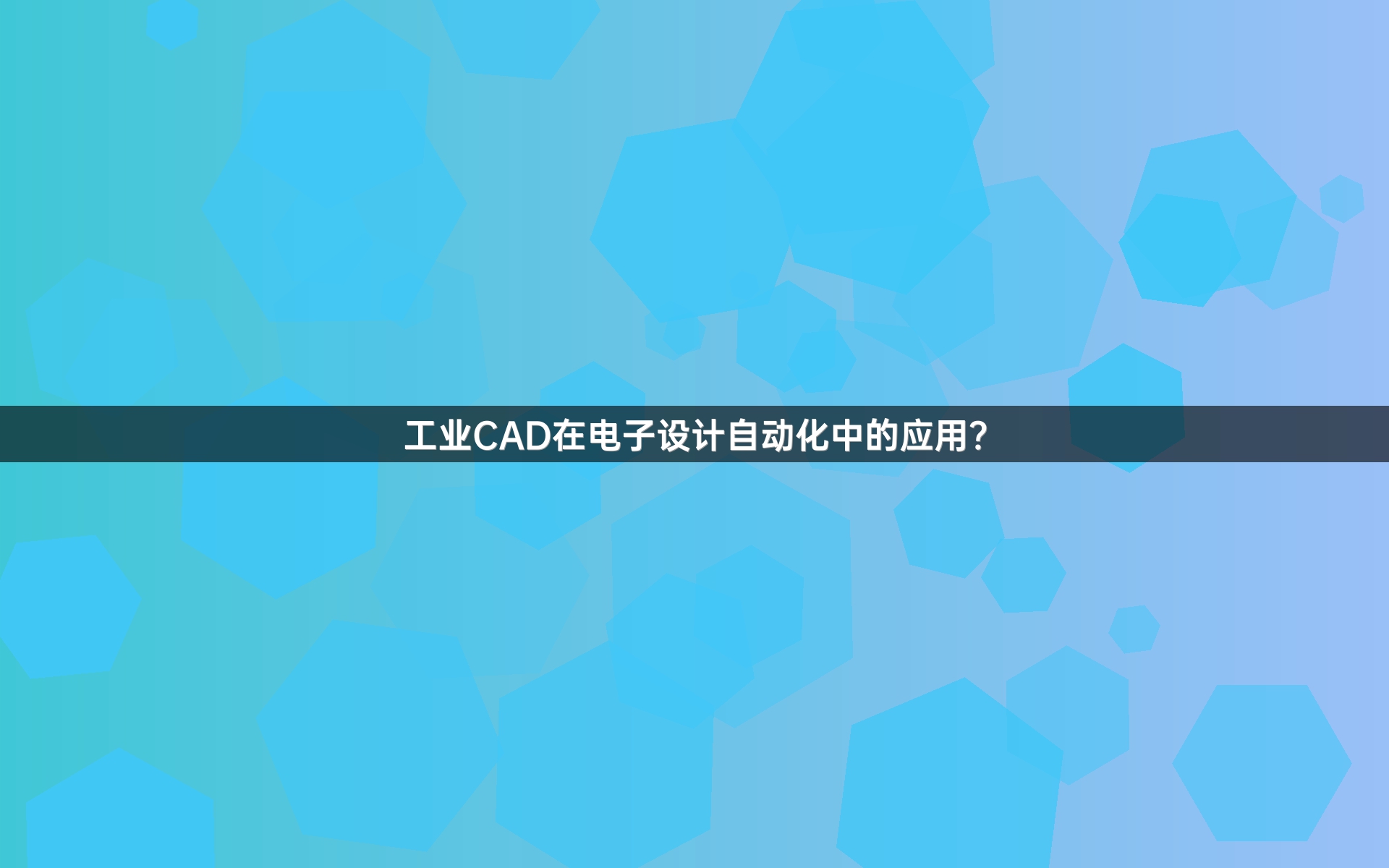 工业CAD在电子设计自动化中的应用？