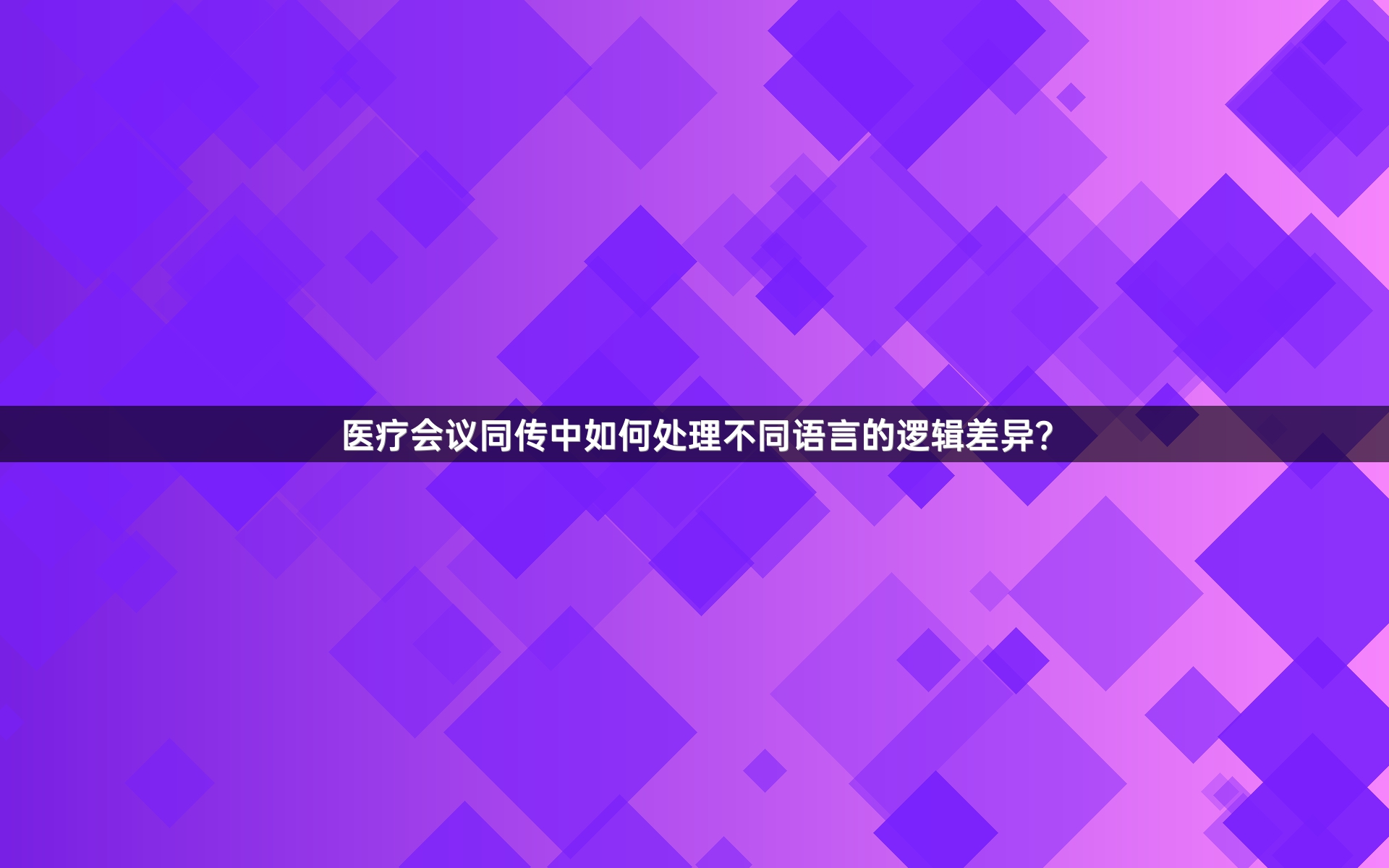 醫(yī)療會(huì)議同傳中如何處理不同語言的邏輯差異？