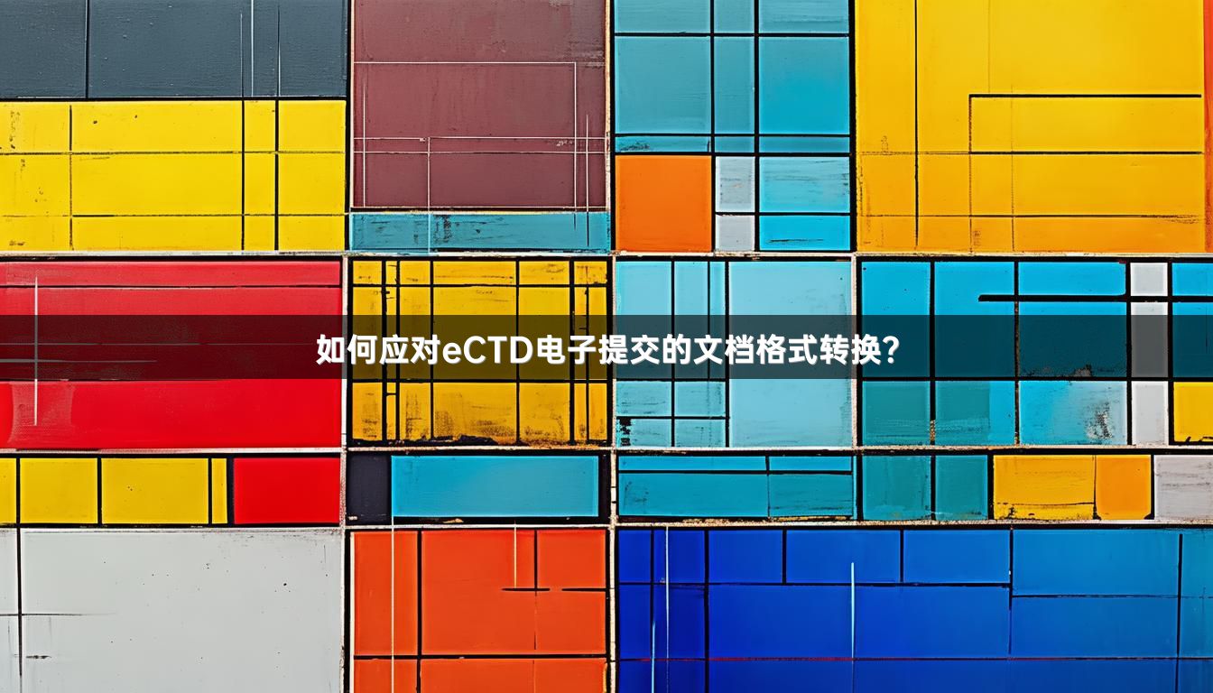 如何应对eCTD电子提交的文档格式转换？