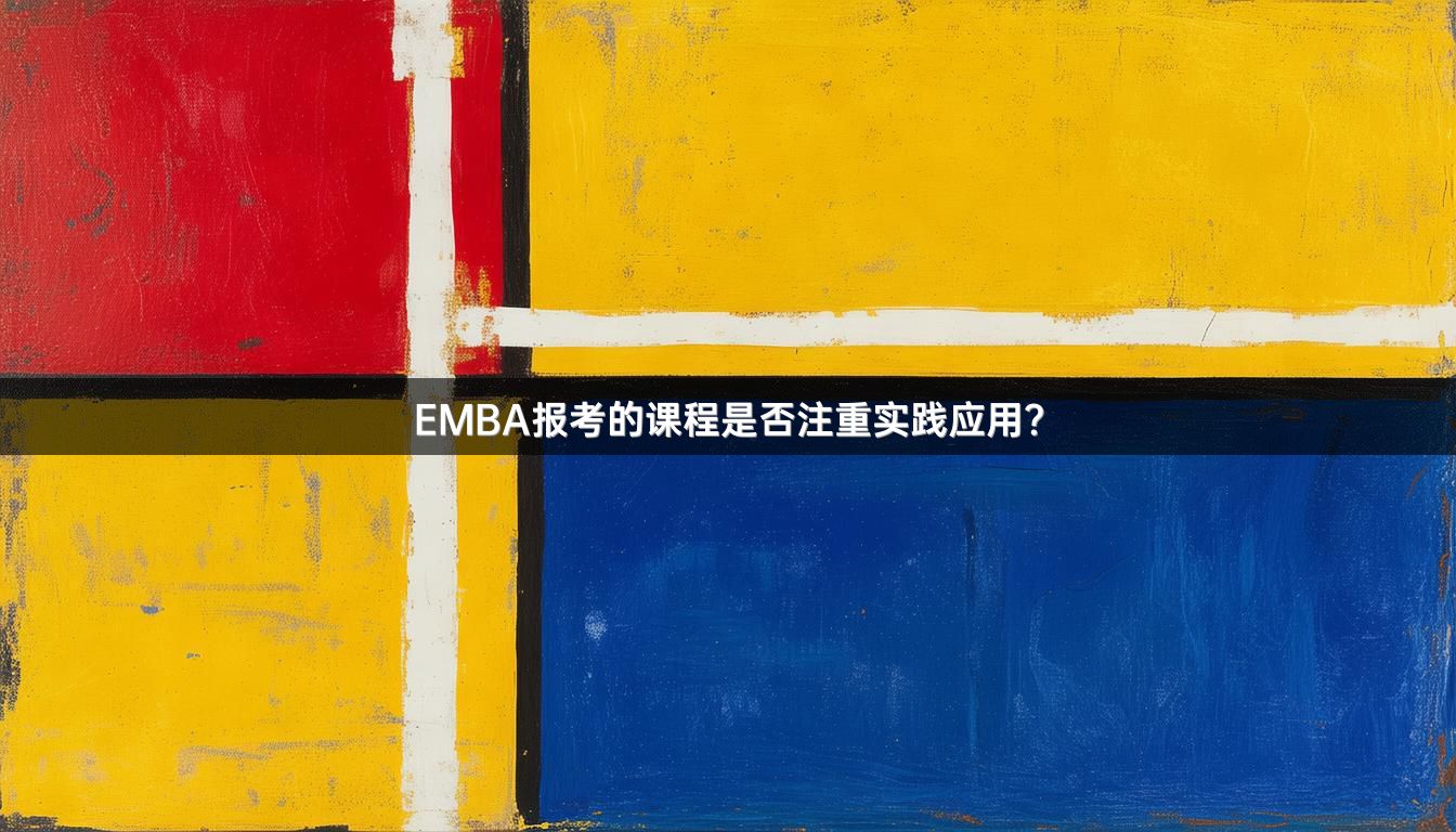 EMBA报考的课程是否注重实践应用？