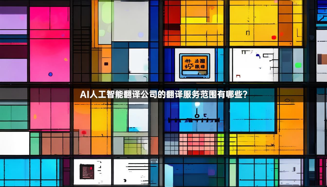 AI人工智能翻译公司的翻译服务范围有哪些？