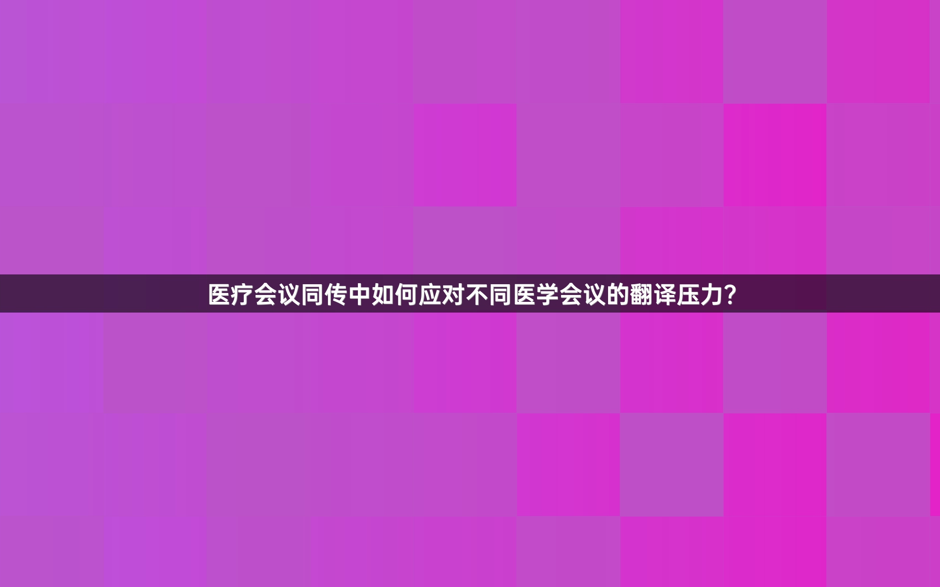 医疗会议同传中如何应对不同医学会议的翻译压力？