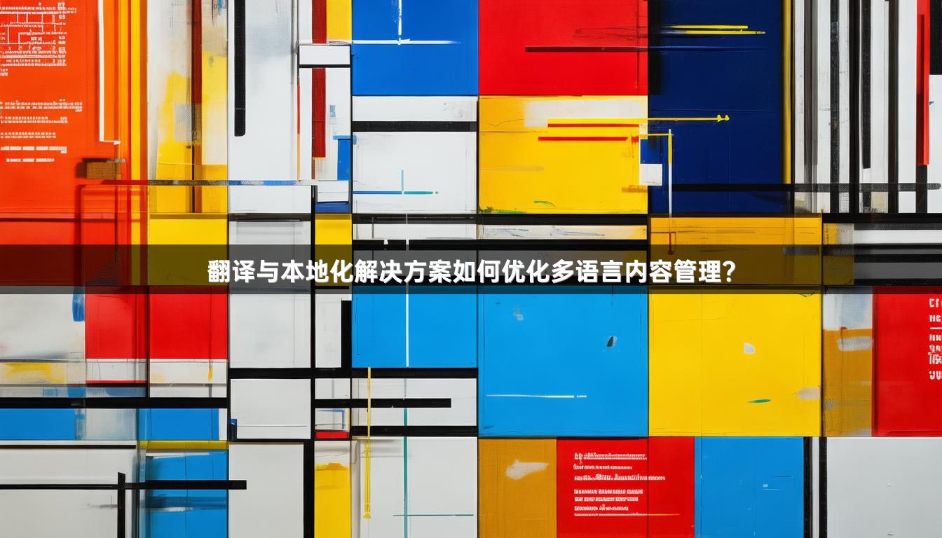 翻译与本地化解决方案如何优化多语言内容管理？
