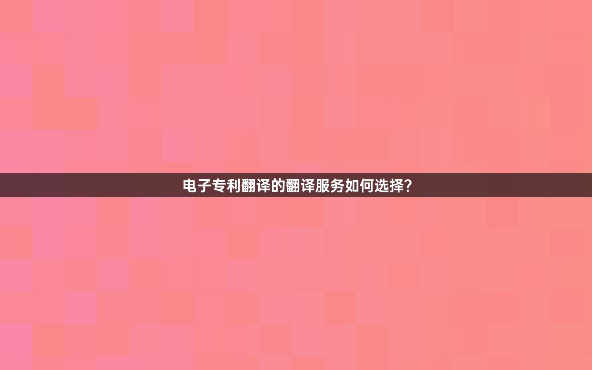 电子专利翻译的翻译服务如何选择？