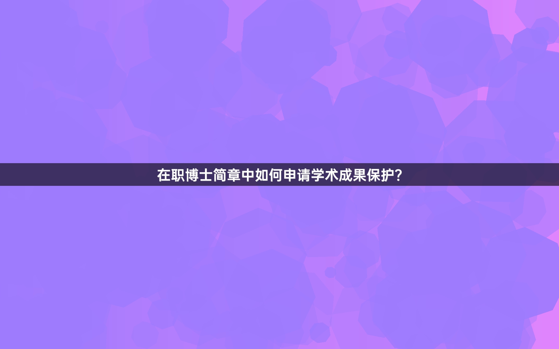 在职博士简章中如何申请学术成果保护？