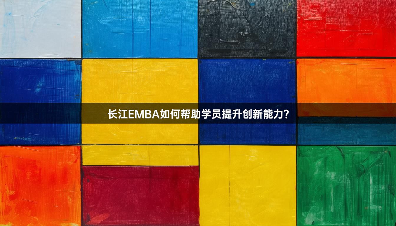 长江EMBA如何帮助学员提升创新能力？