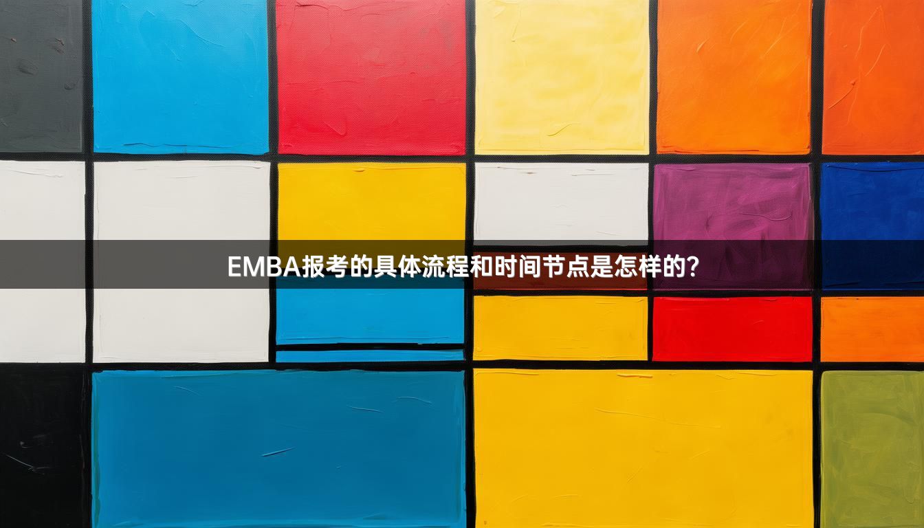 EMBA报考的具体流程和时间节点是怎样的？