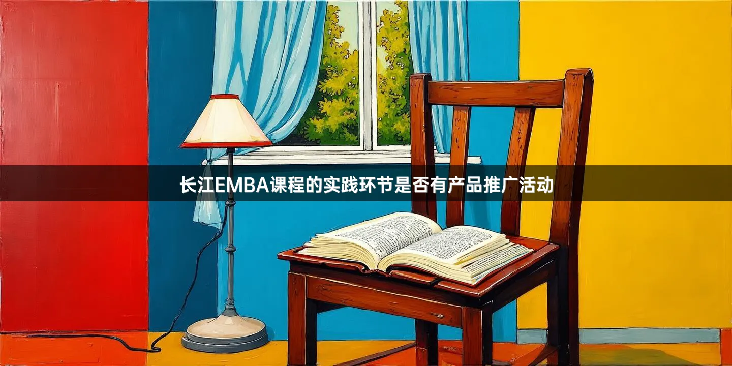 长江EMBA课程的实践环节是否有产品推广活动