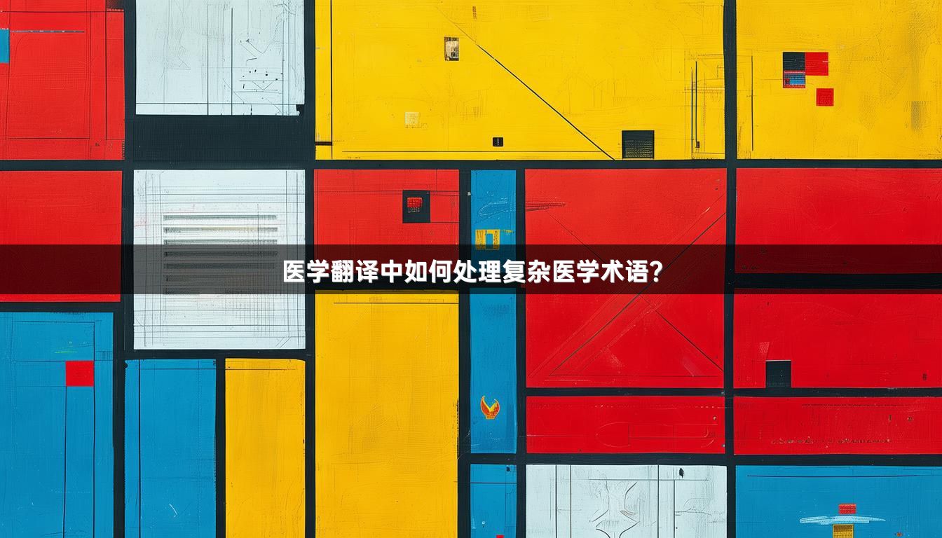 醫(yī)學(xué)翻譯中如何處理復(fù)雜醫(yī)學(xué)術(shù)語？