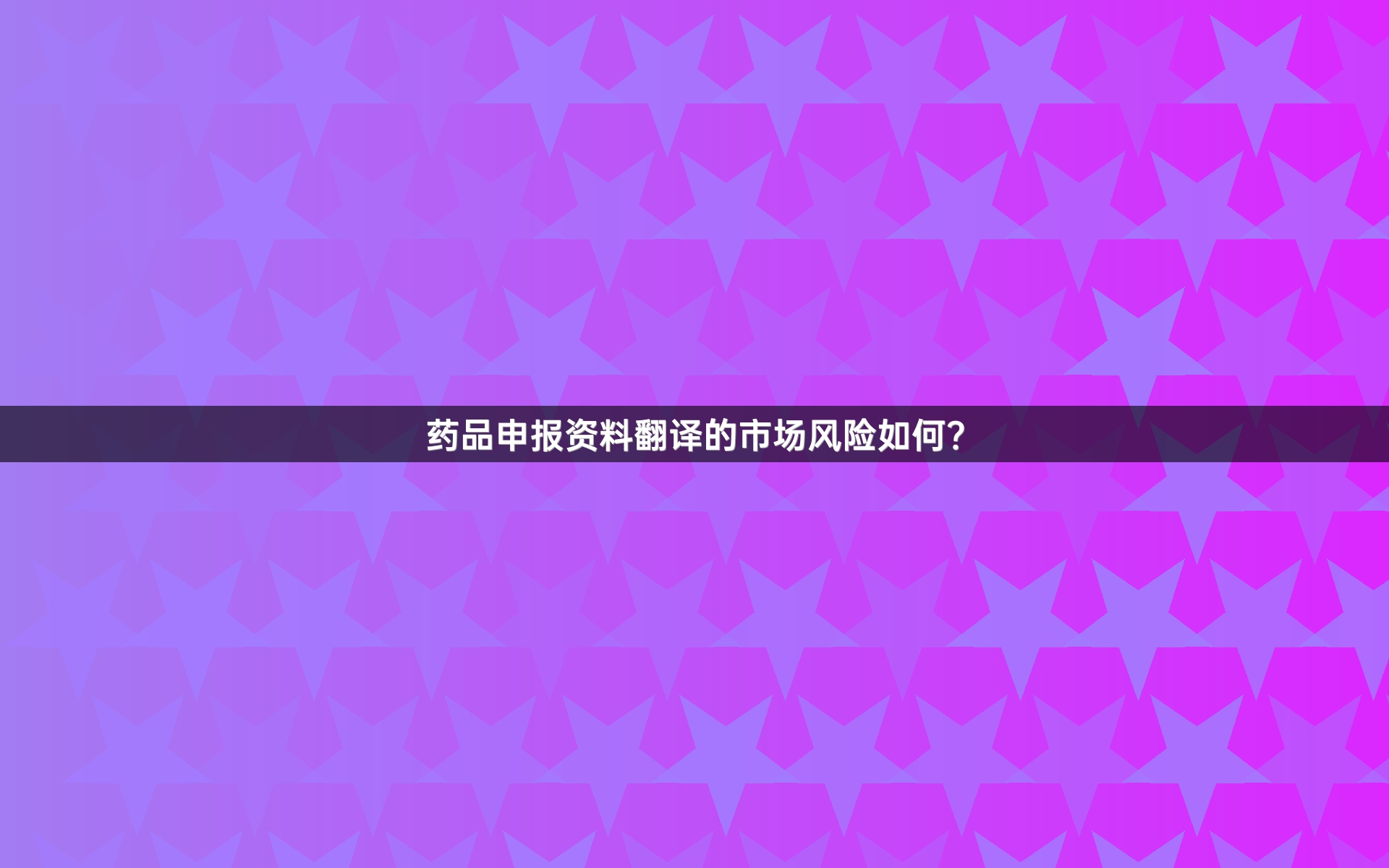 药品申报资料翻译的市场风险如何？