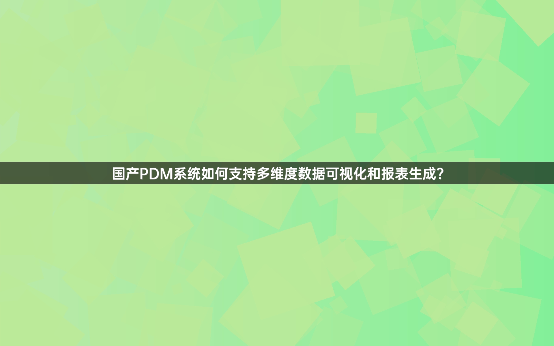 国产PDM系统如何支持多维度数据可视化和报表生成？