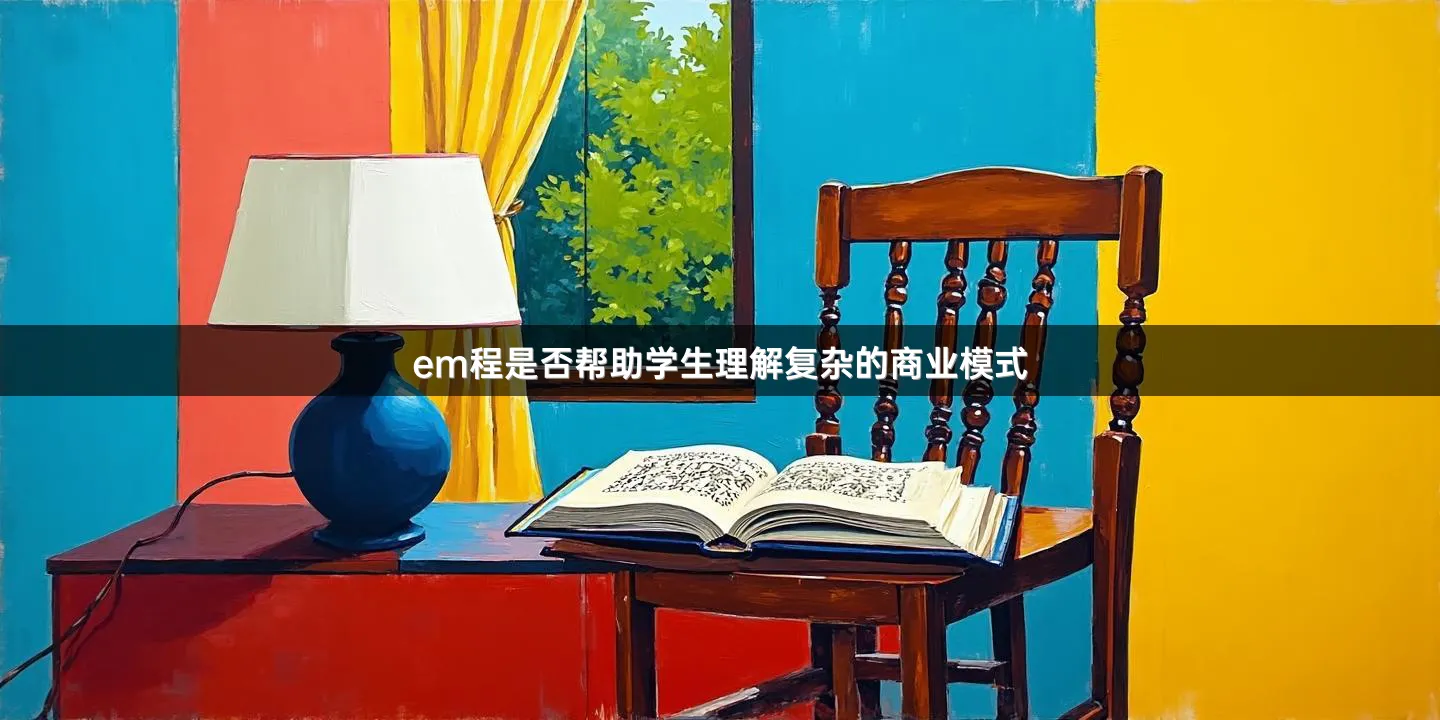 em程是否帮助学生理解复杂的商业模式