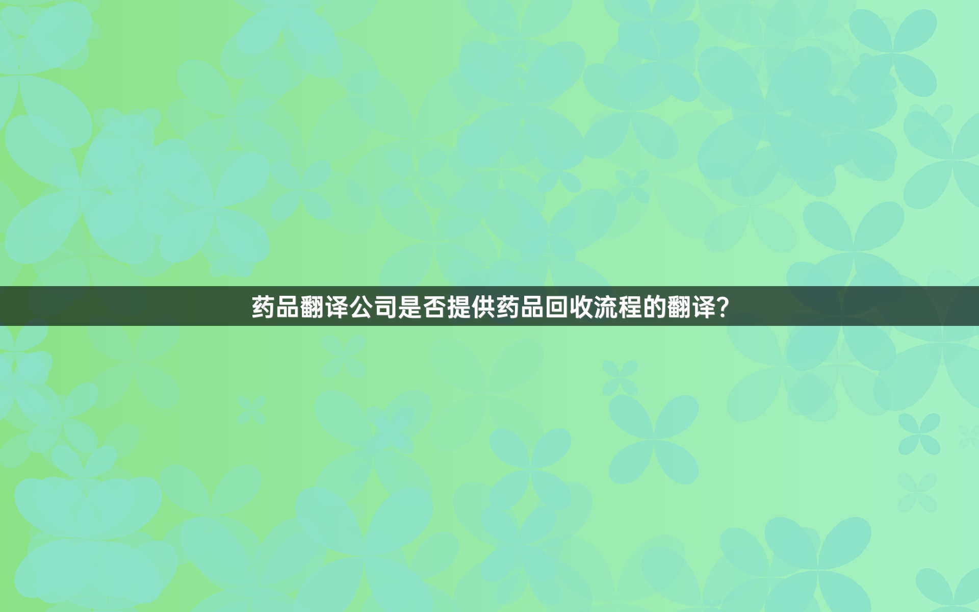 药品翻译公司是否提供药品回收流程的翻译？