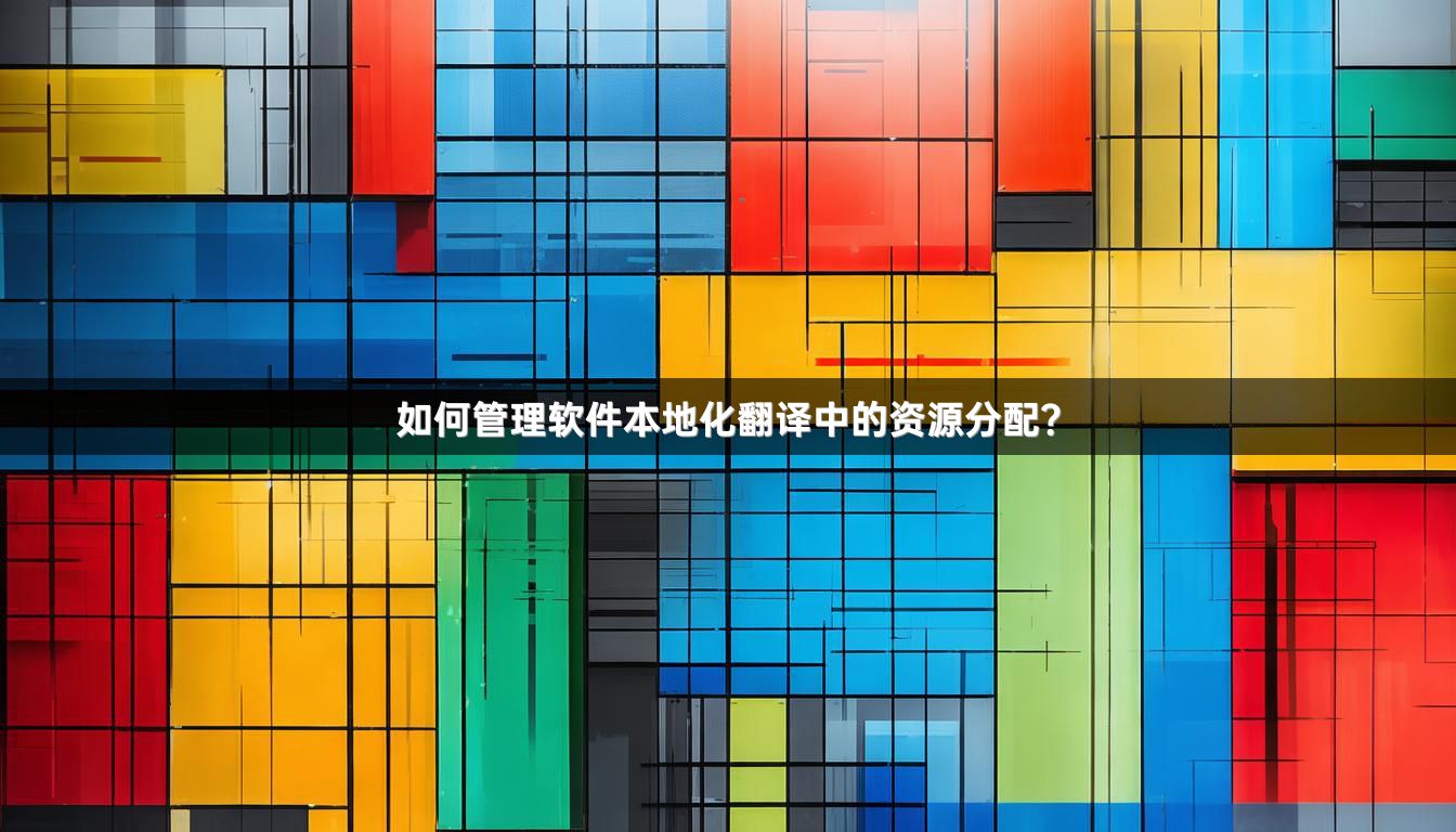 如何管理软件本地化翻译中的资源分配？