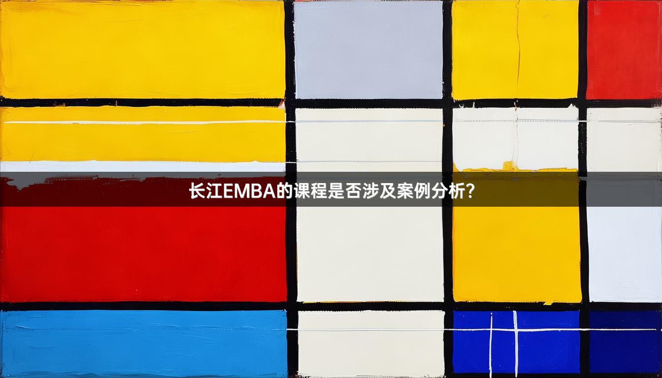 长江EMBA的课程是否涉及案例分析？