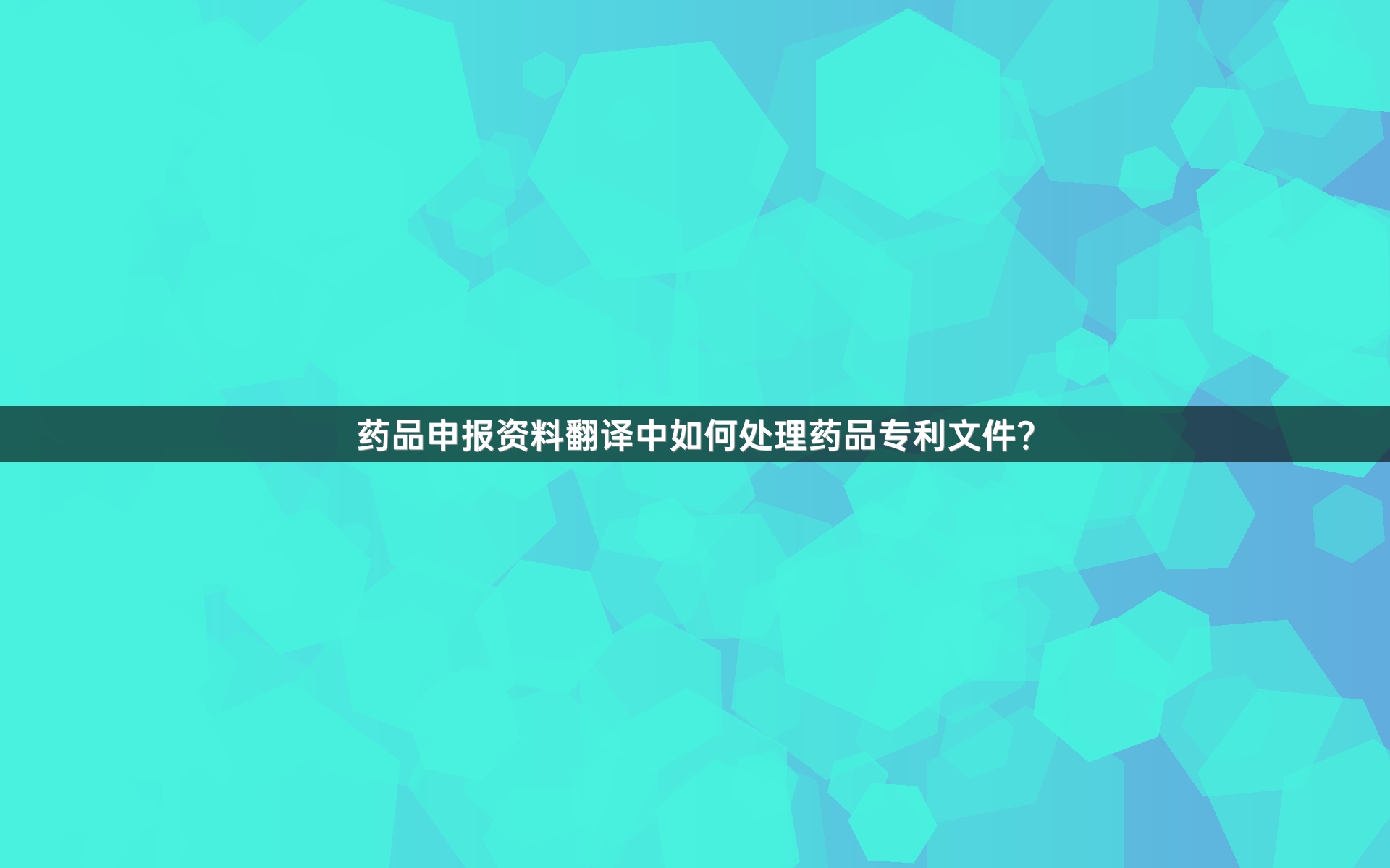 药品申报资料翻译中如何处理药品专利文件？