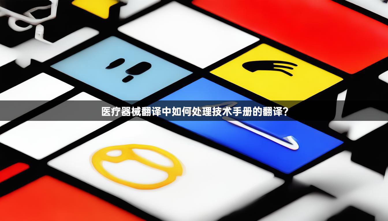 医疗器械翻译中如何处理技术手册的翻译？