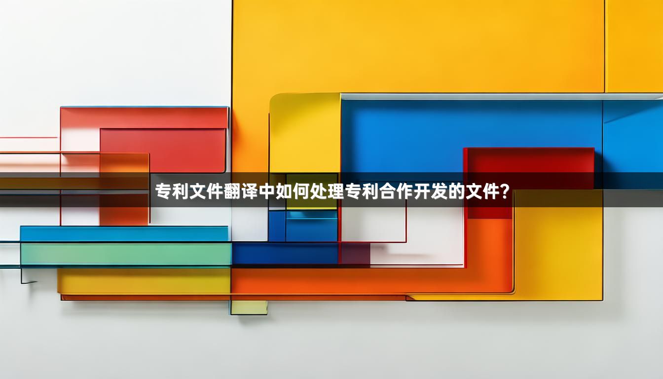 专利文件翻译中如何处理专利合作开发的文件？