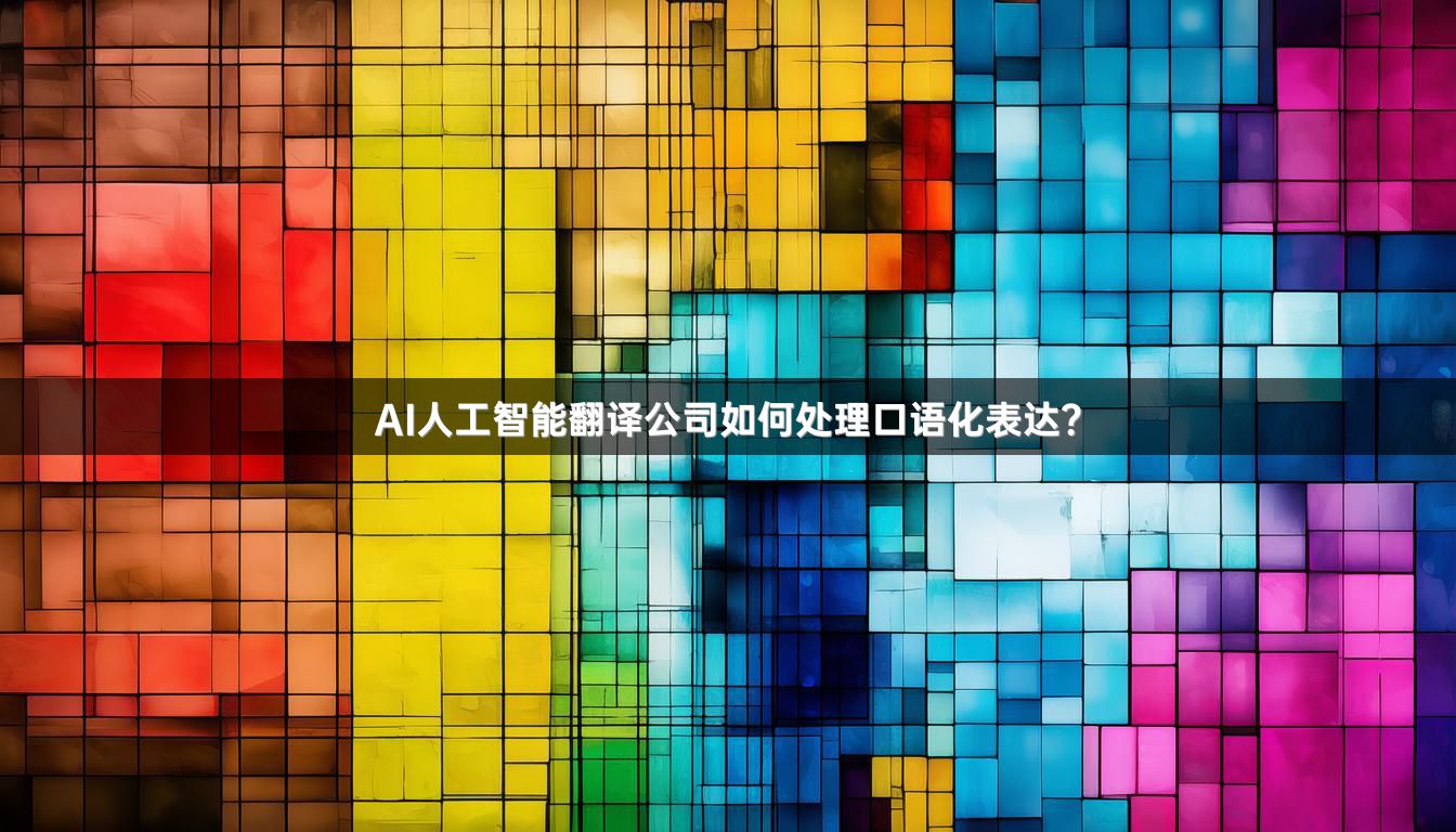 AI人工智能翻译公司如何处理口语化表达？
