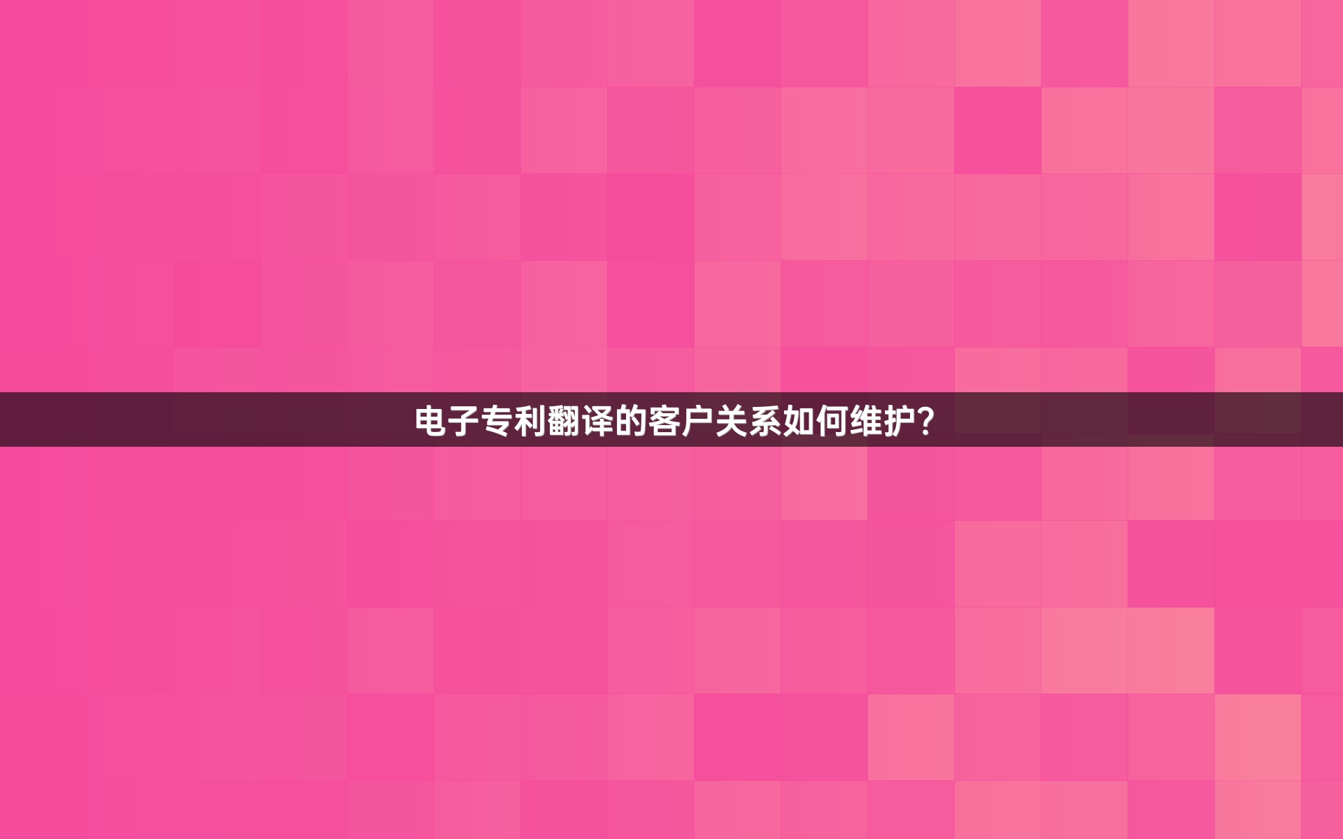电子专利翻译的客户关系如何维护？