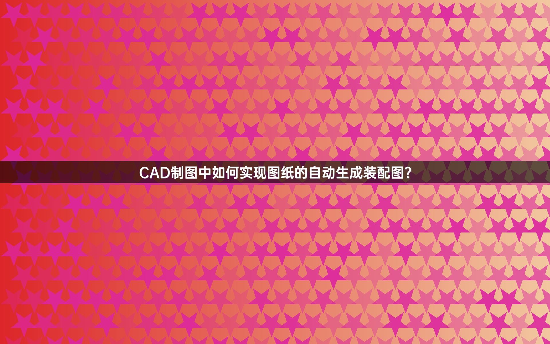 CAD制图中如何实现图纸的自动生成装配图？