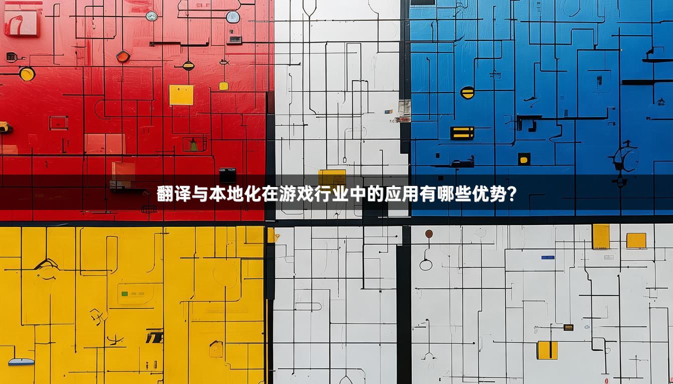 翻译与本地化在游戏行业中的应用有哪些优势？