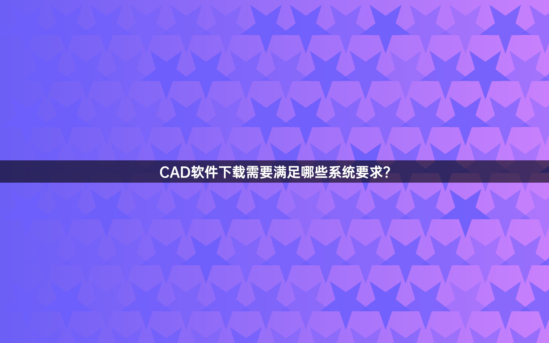 CAD软件下载需要满足哪些系统要求？