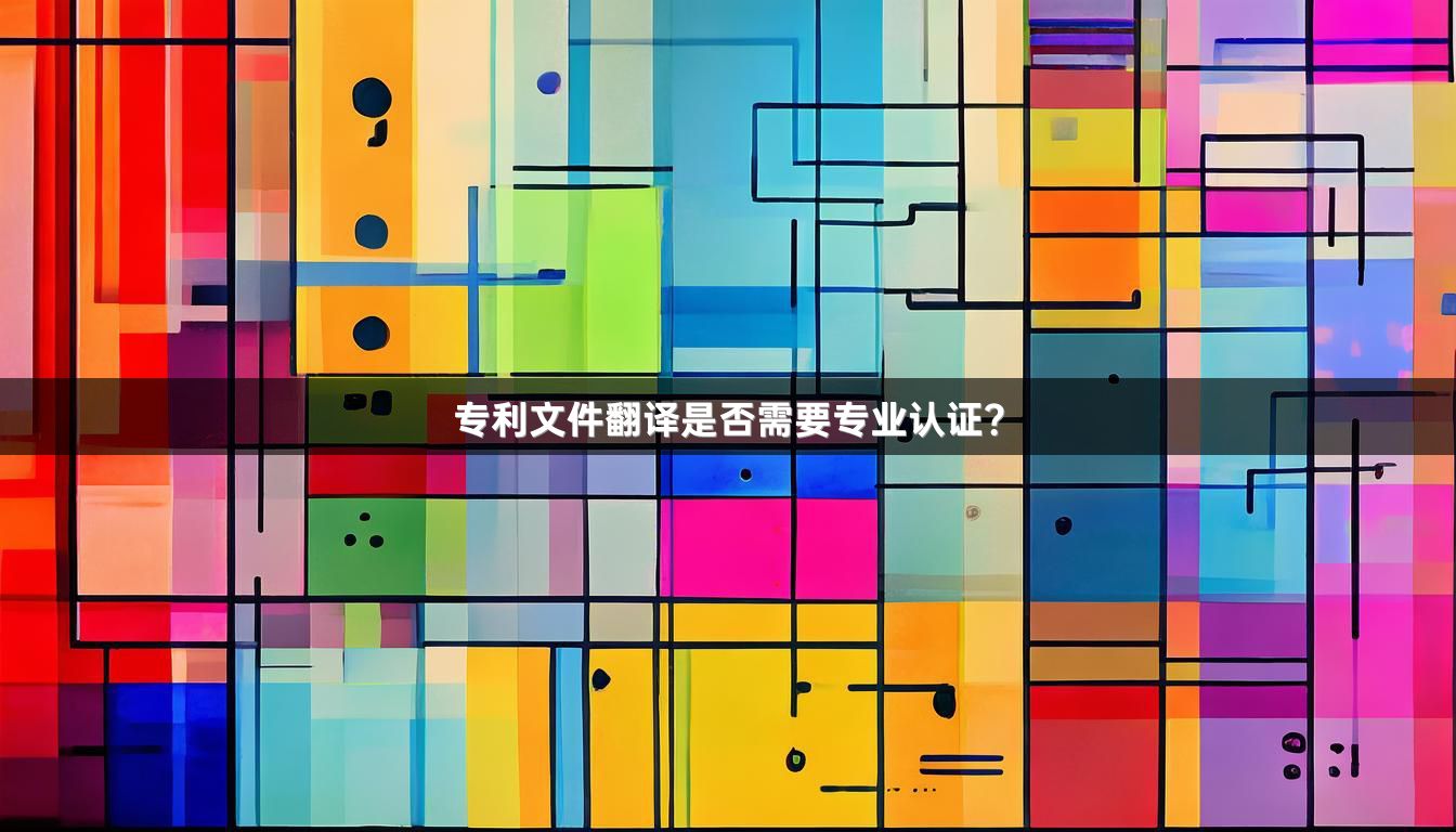专利文件翻译是否需要专业认证？_1