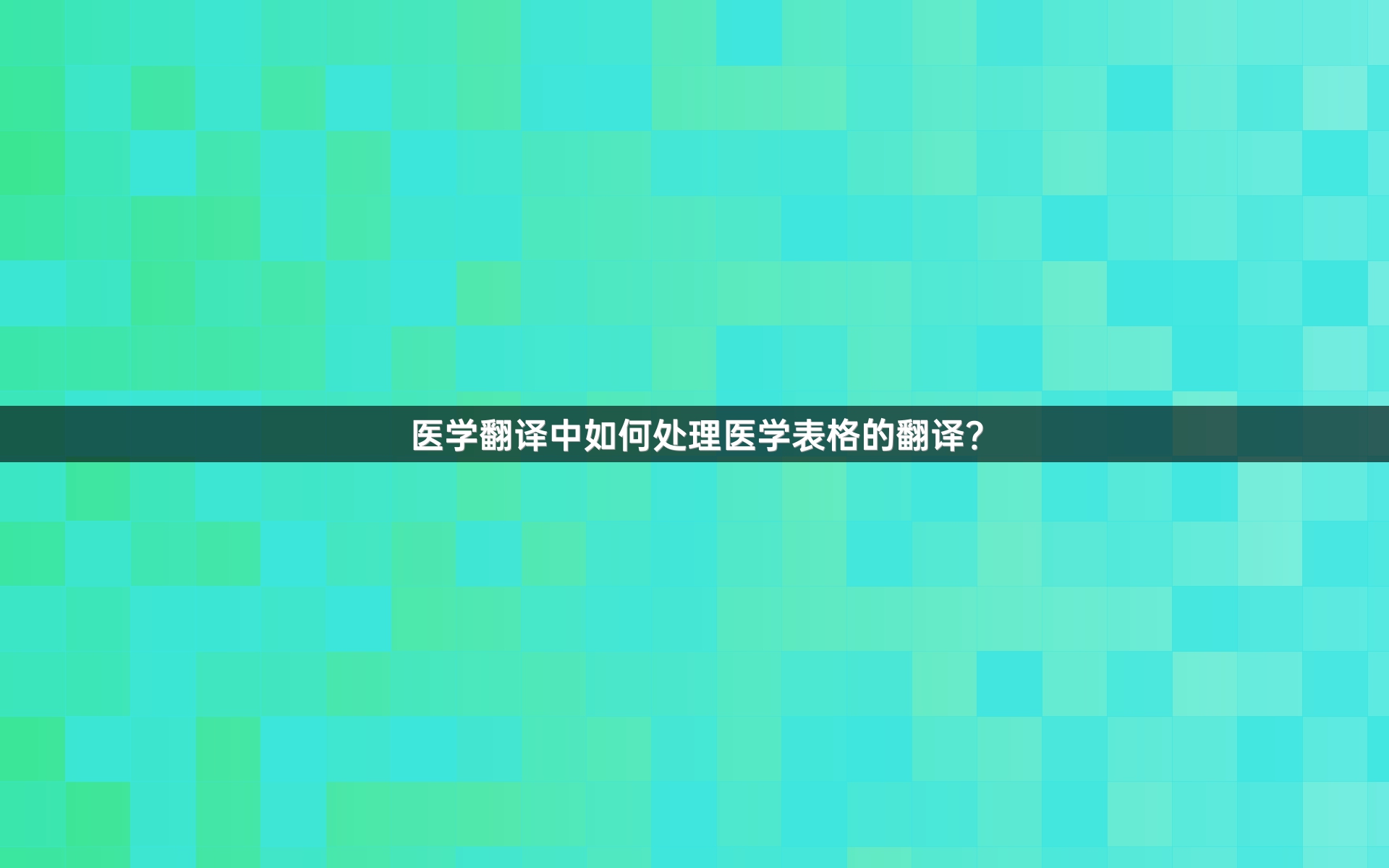 醫(yī)學(xué)翻譯中如何處理醫(yī)學(xué)表格的翻譯？
