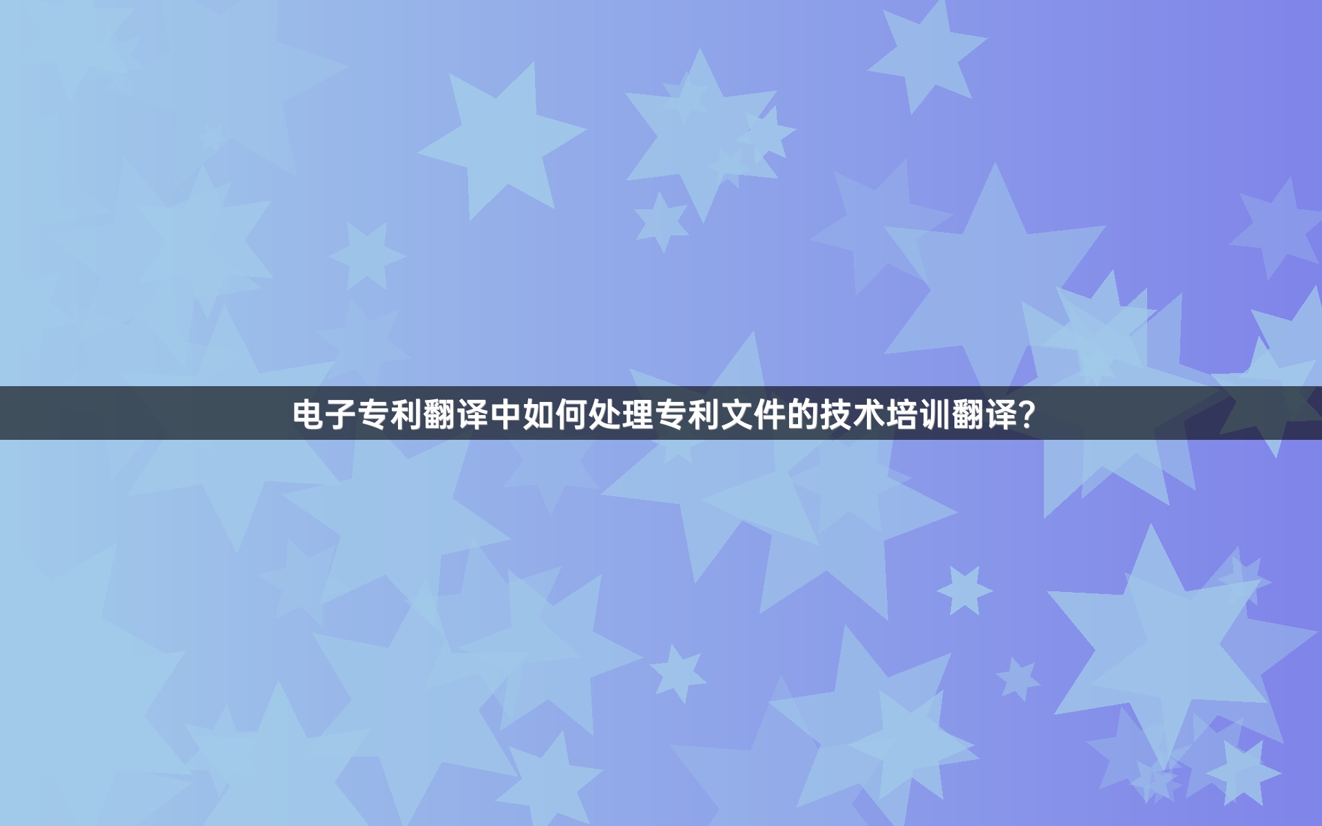 电子专利翻译中如何处理专利文件的技术培训翻译？