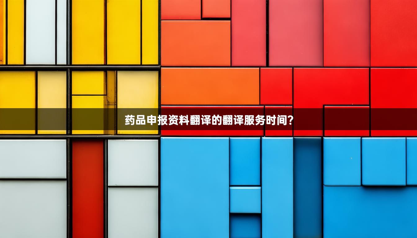 药品申报资料翻译的翻译服务时间?