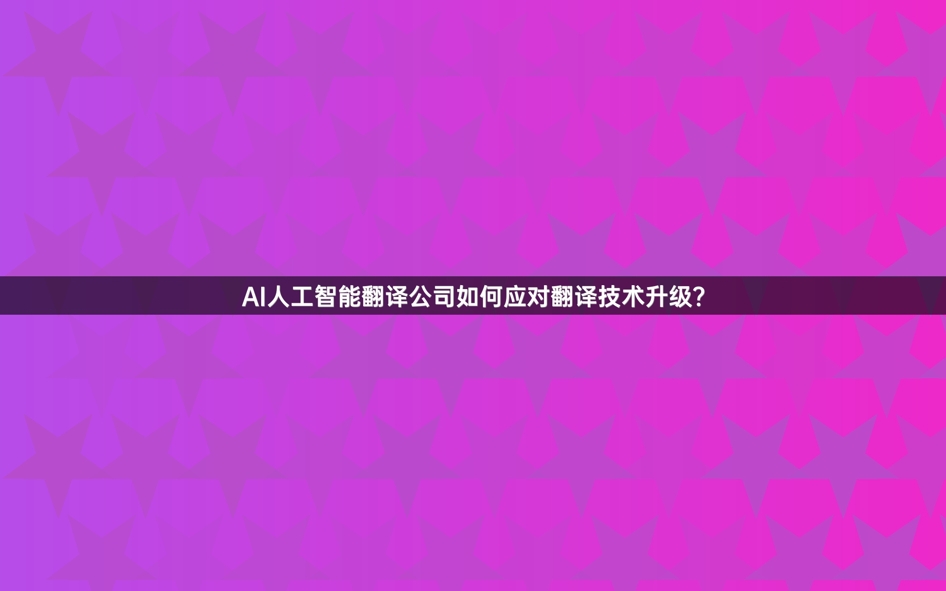 AI人工智能翻译公司如何应对翻译技术升级？