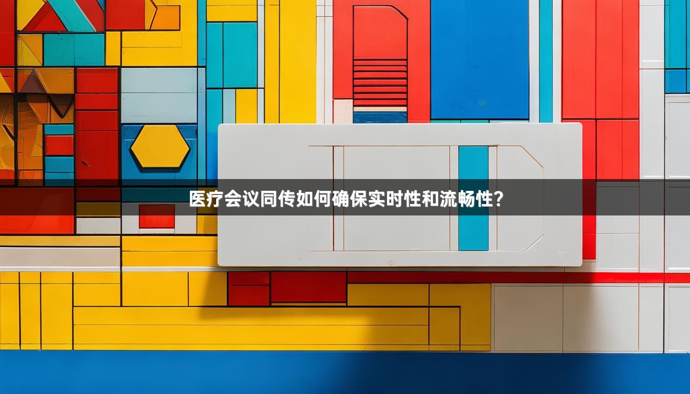 医疗会议同传如何确保实时性和流畅性？