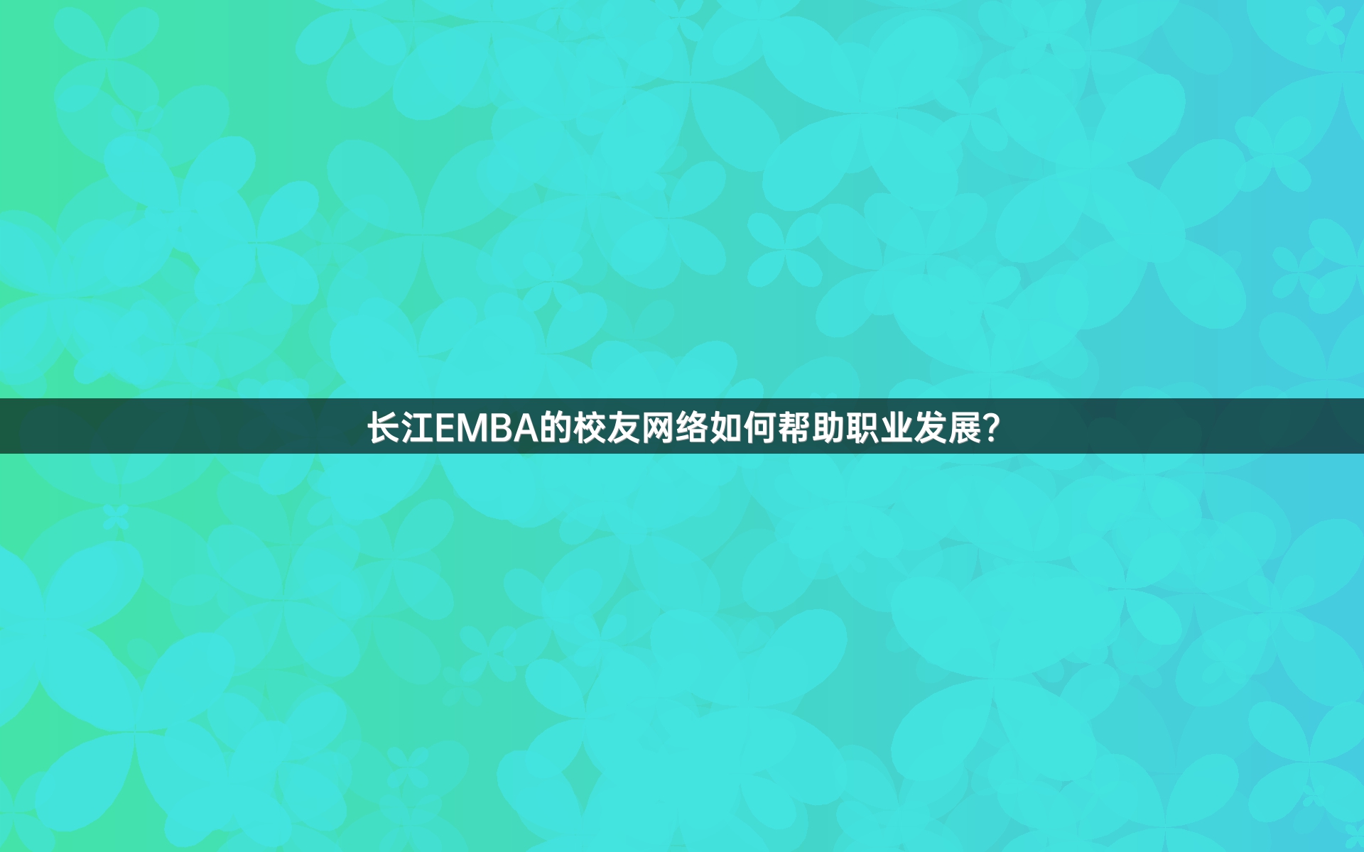 长江EMBA的校友网络如何帮助职业发展？