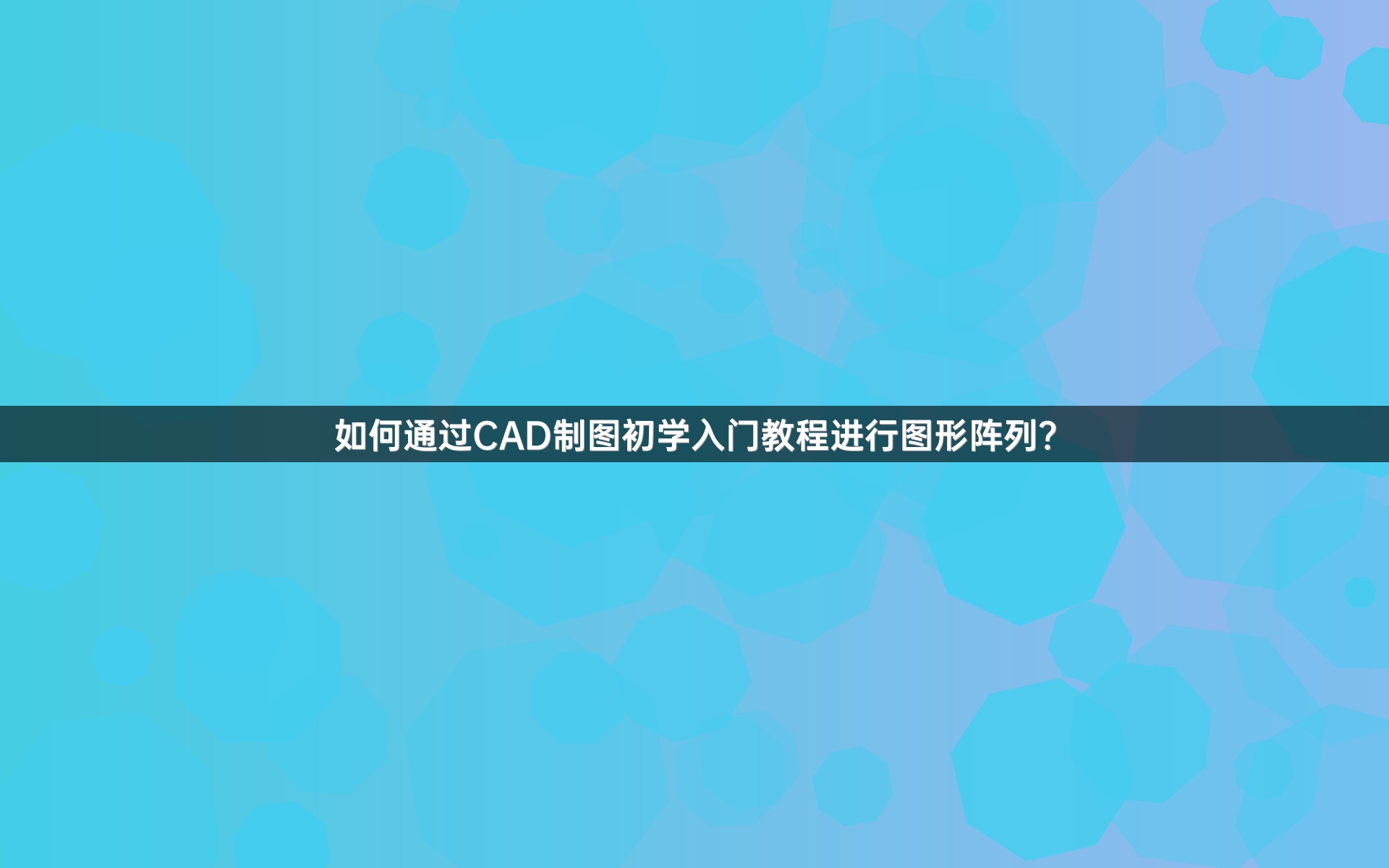 如何通过CAD制图初学入门教程进行图形阵列？