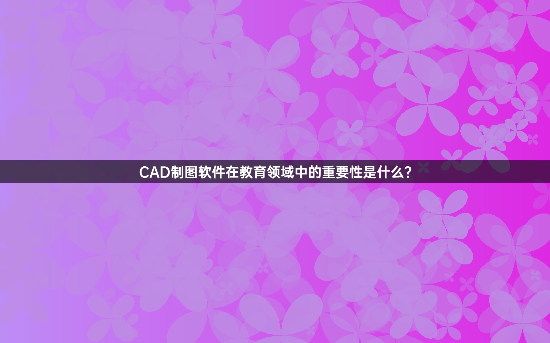 CAD制图软件在教育领域中的重要性是什么？