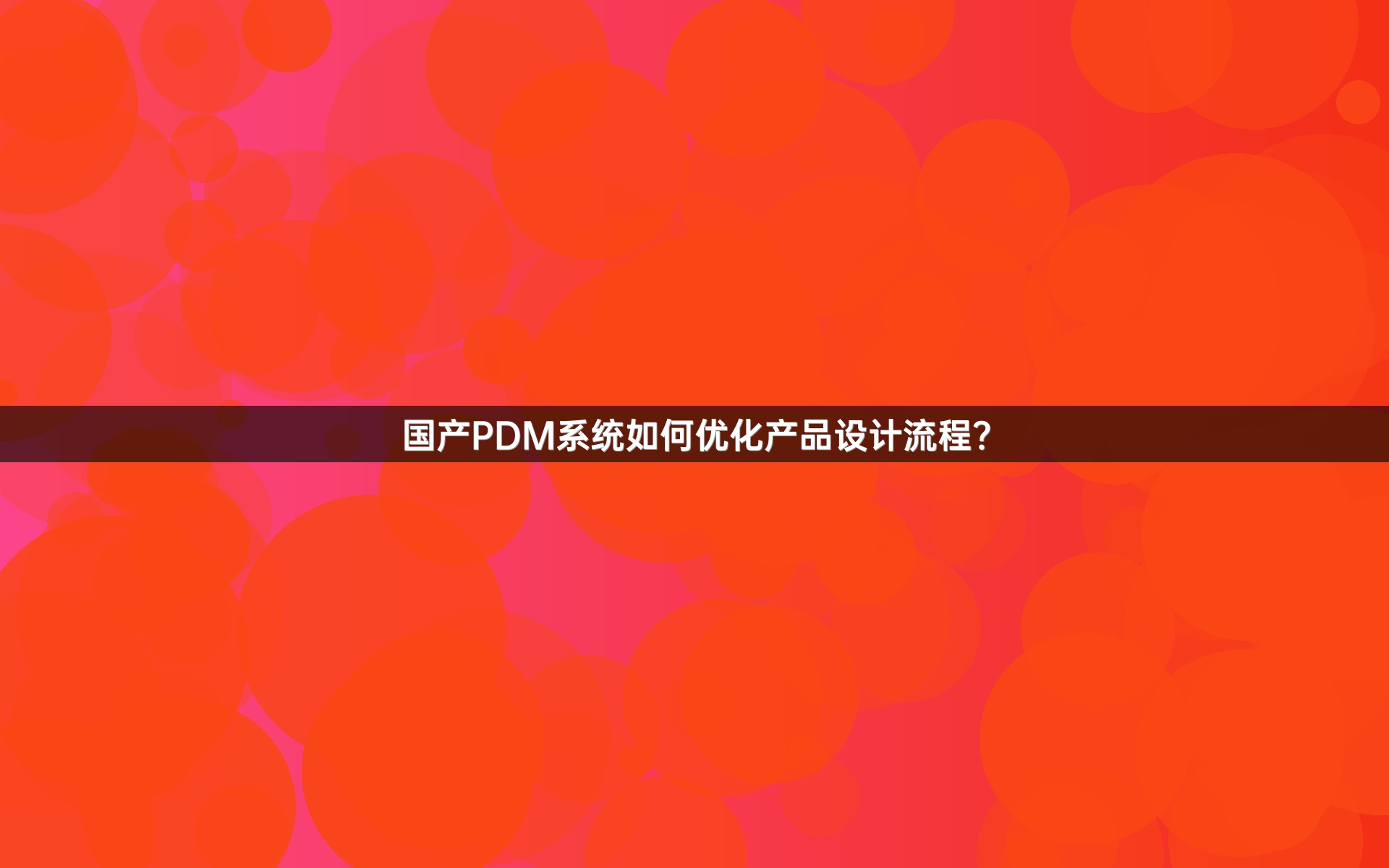 国产PDM系统如何优化产品设计流程？