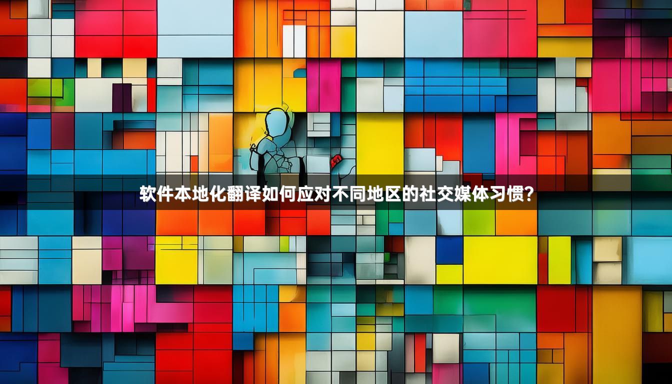 软件本地化翻译如何应对不同地区的社交媒体习惯？