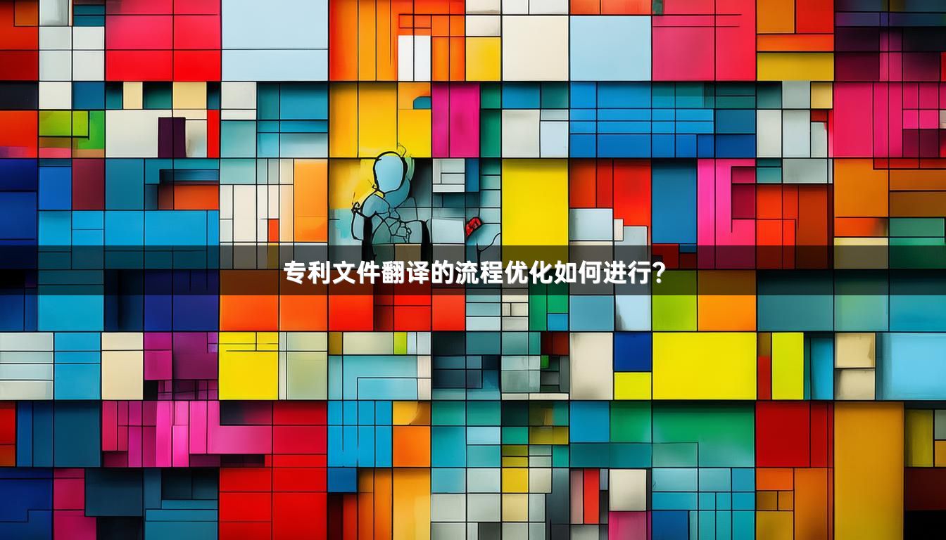 专利文件翻译的流程优化如何进行？
