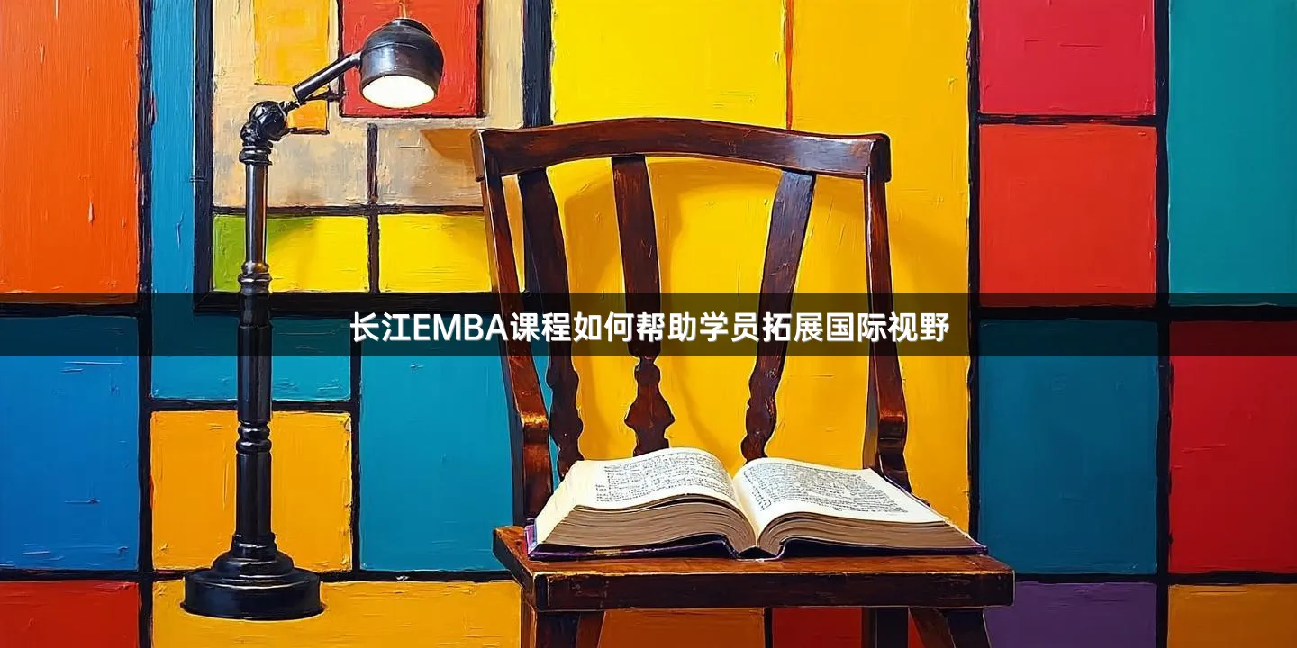 长江EMBA课程如何帮助学员拓展国际视野
