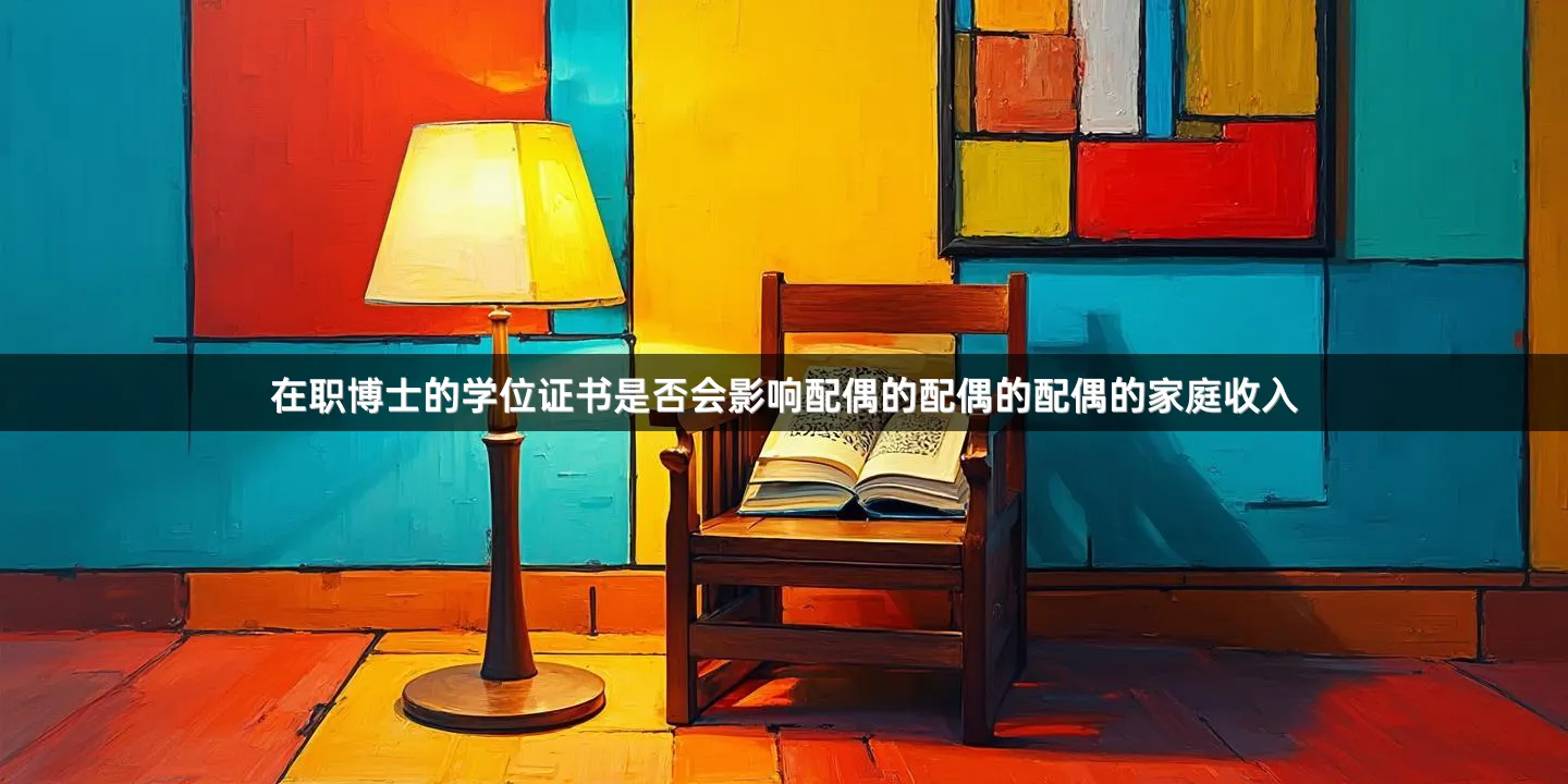 在职博士的学位证书是否会影响配偶的配偶的配偶的家庭收入