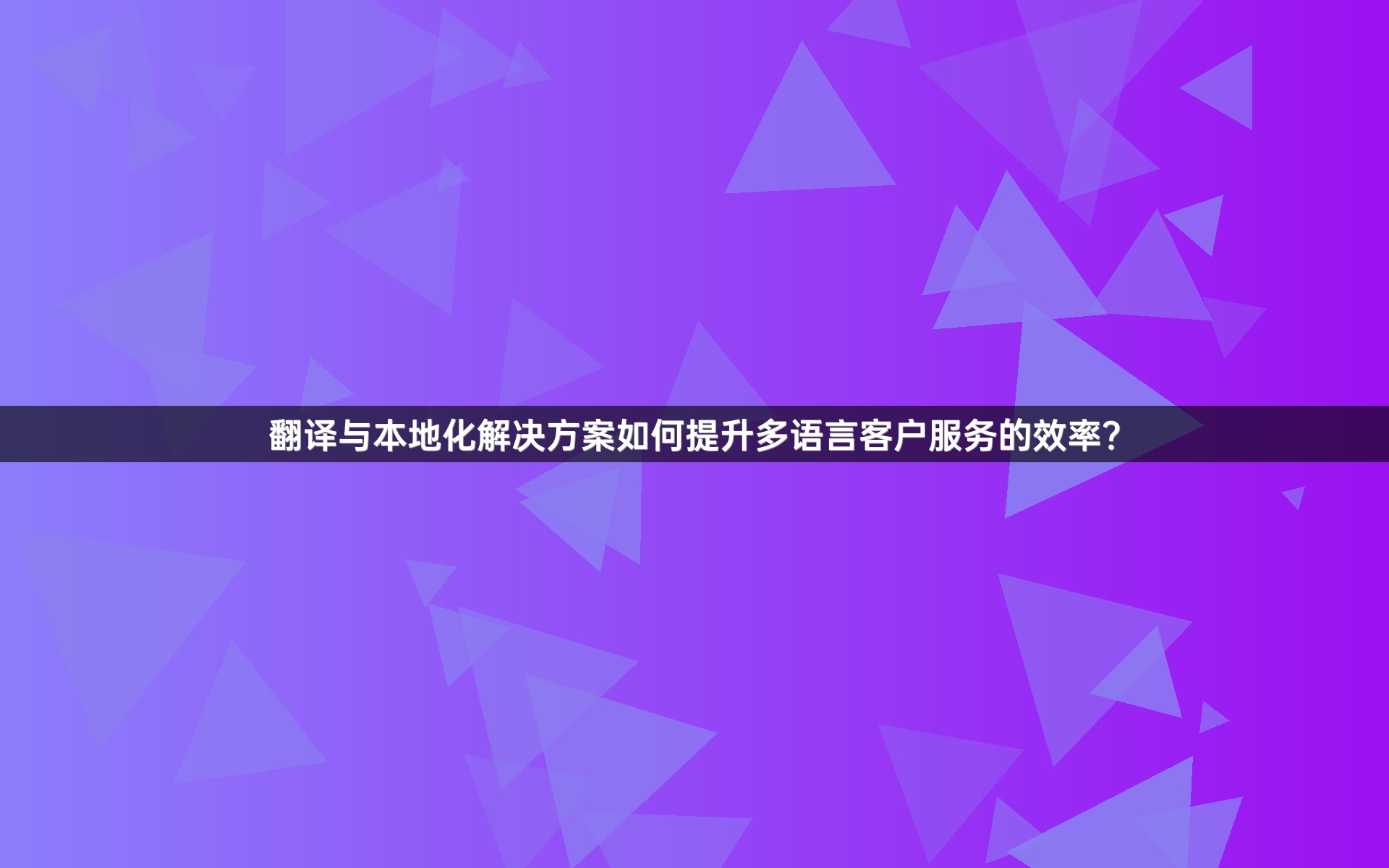 翻译与本地化解决方案如何提升多语言客户服务的效率？