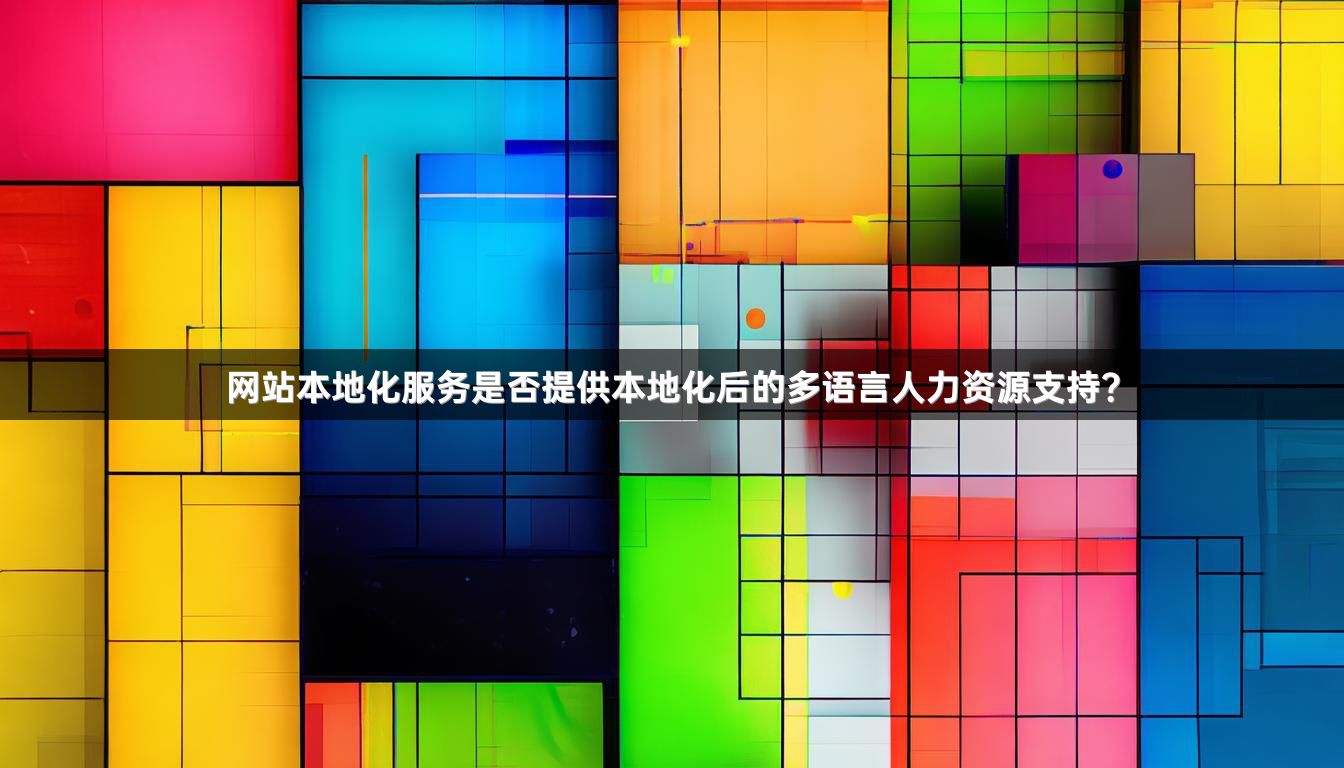 网站本地化服务是否提供本地化后的多语言人力资源支持？