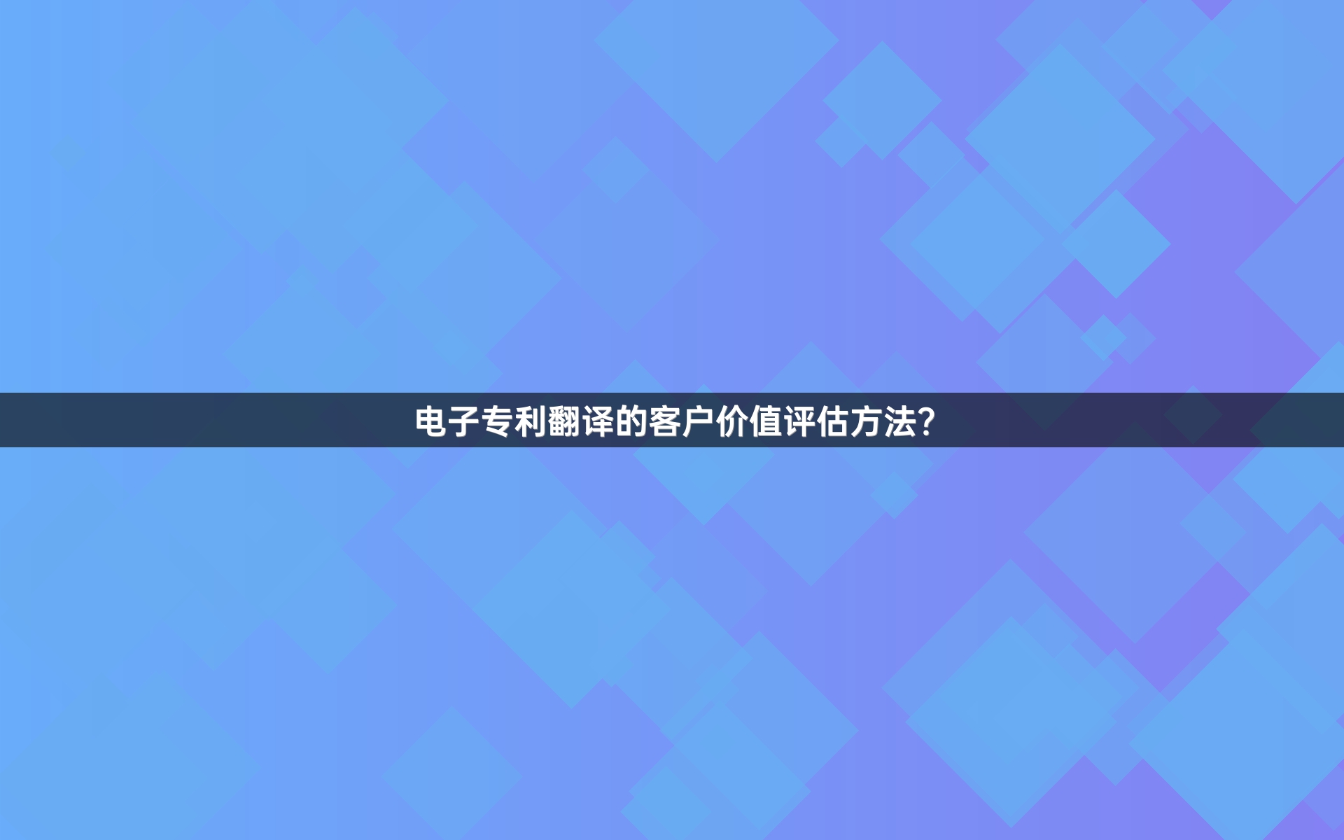 电子专利翻译的客户价值评估方法？