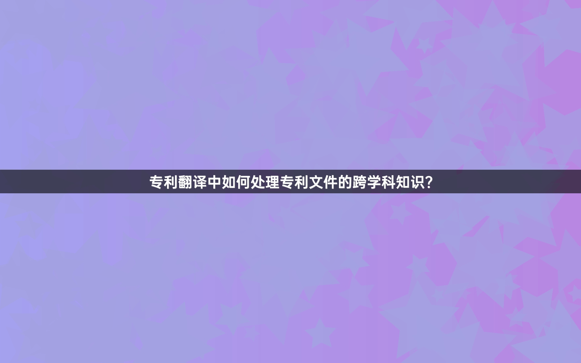 专利翻译中如何处理专利文件的跨学科知识？