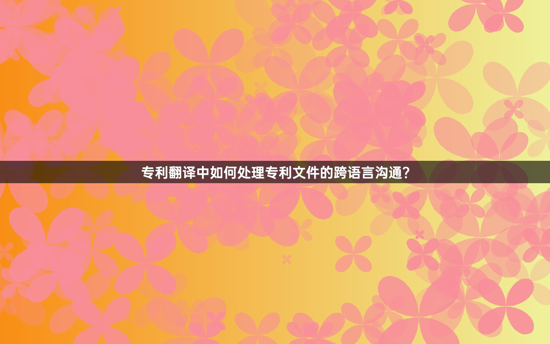 专利翻译中如何处理专利文件的跨语言沟通？