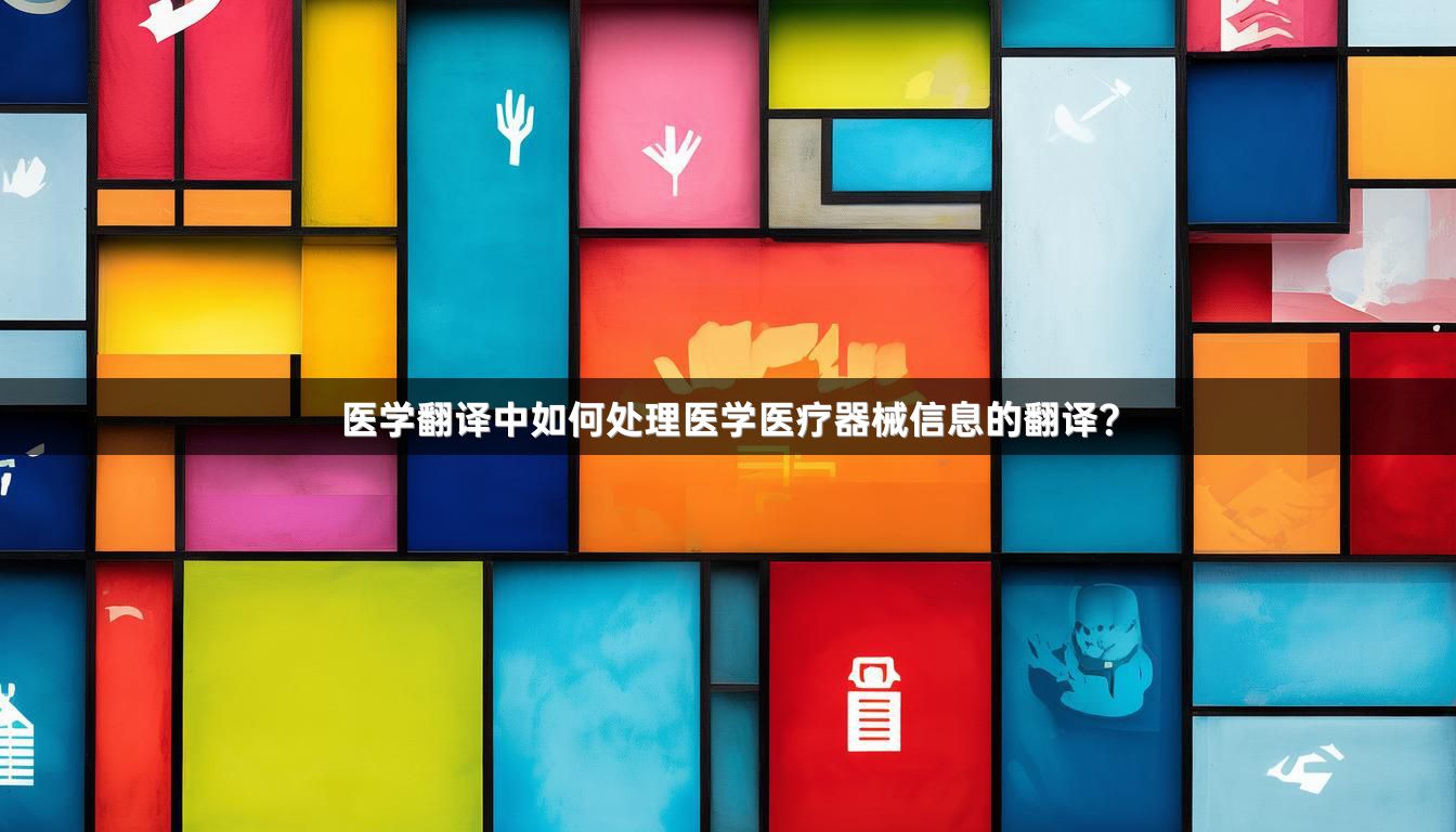 医学翻译中如何处理医学医疗器械信息的翻译？