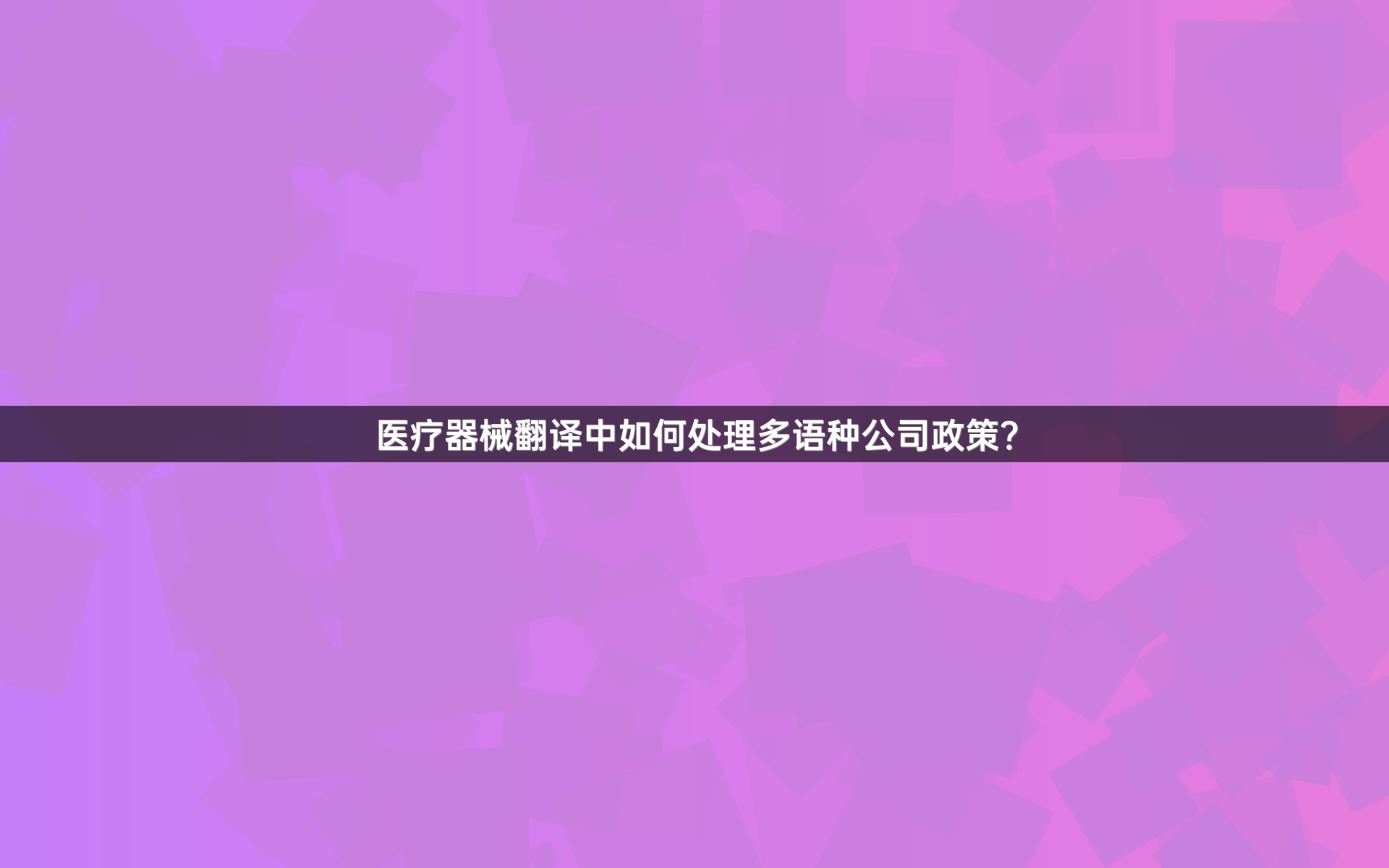 医疗器械翻译中如何处理多语种公司政策？