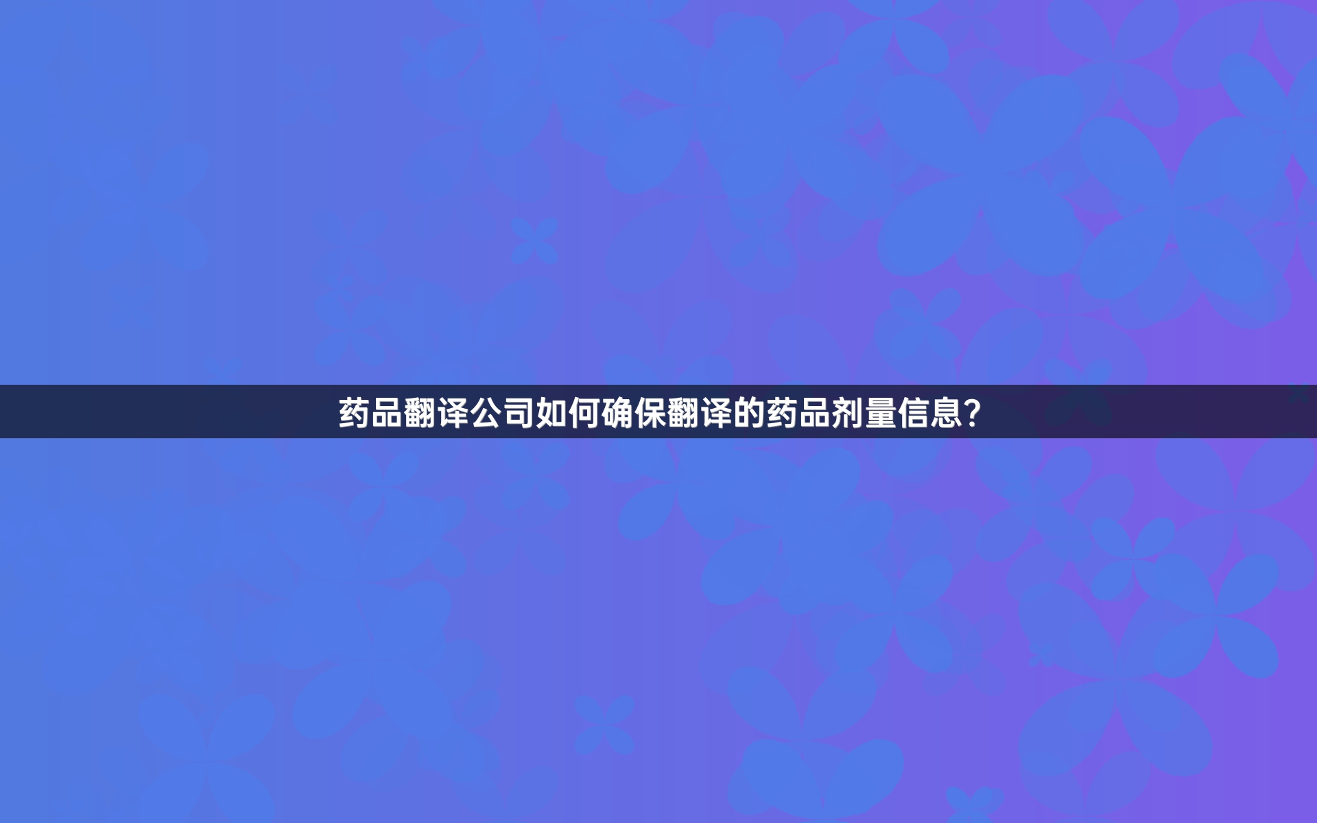 药品翻译公司如何确保翻译的药品剂量信息？